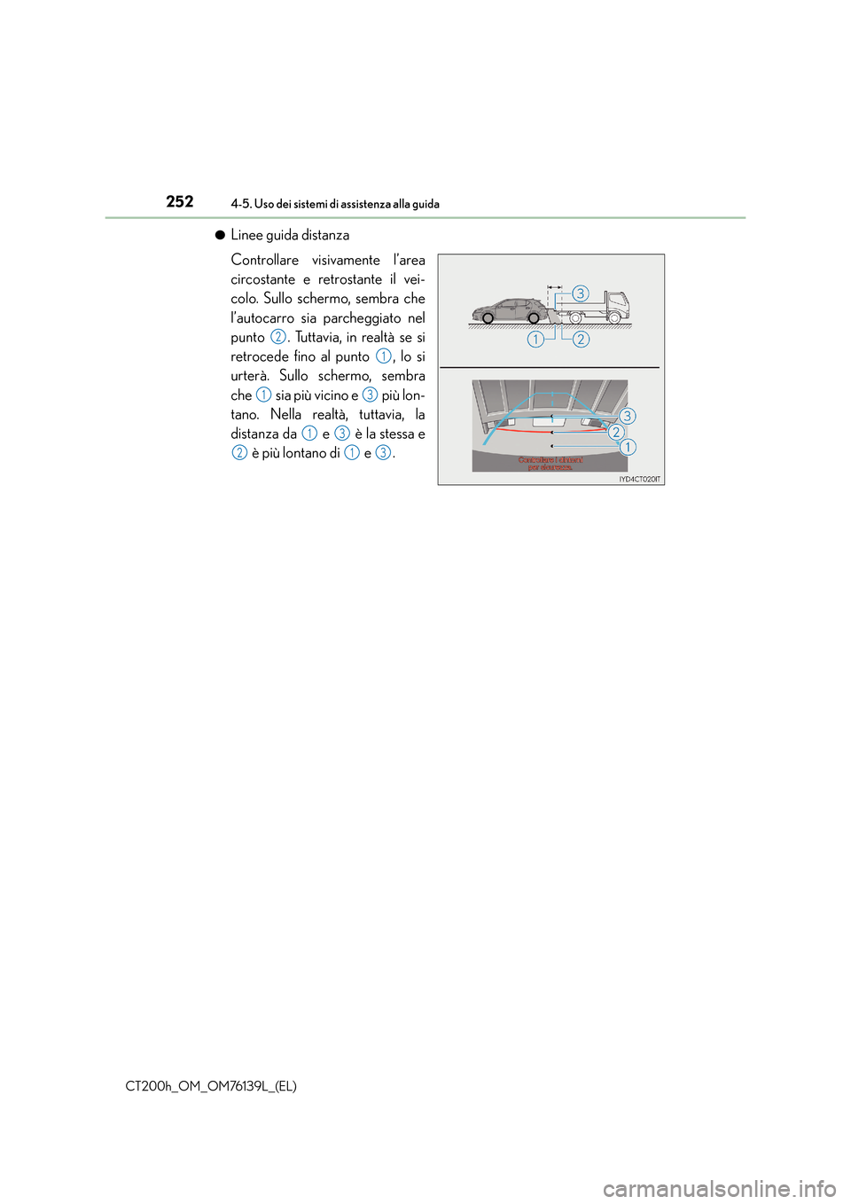 Lexus CT200h 2014 Manuale del proprietario (in Italian) 2524-5. Uso dei sistemi di assistenza alla guida
CT200h_OM_OM76139L_(EL)●
Linee guida distanza
Controllare visivamente l’area
circostante e retrostante il vei-
colo. Sullo schermo, sembra che
l’ Lexus CT200h 2014 Manuale del proprietario (in Italian) 2524-5. Uso dei sistemi di assistenza alla guida
CT200h_OM_OM76139L_(EL)●
Linee guida distanza
Controllare visivamente l’area
circostante e retrostante il vei-
colo. Sullo schermo, sembra che
l’
