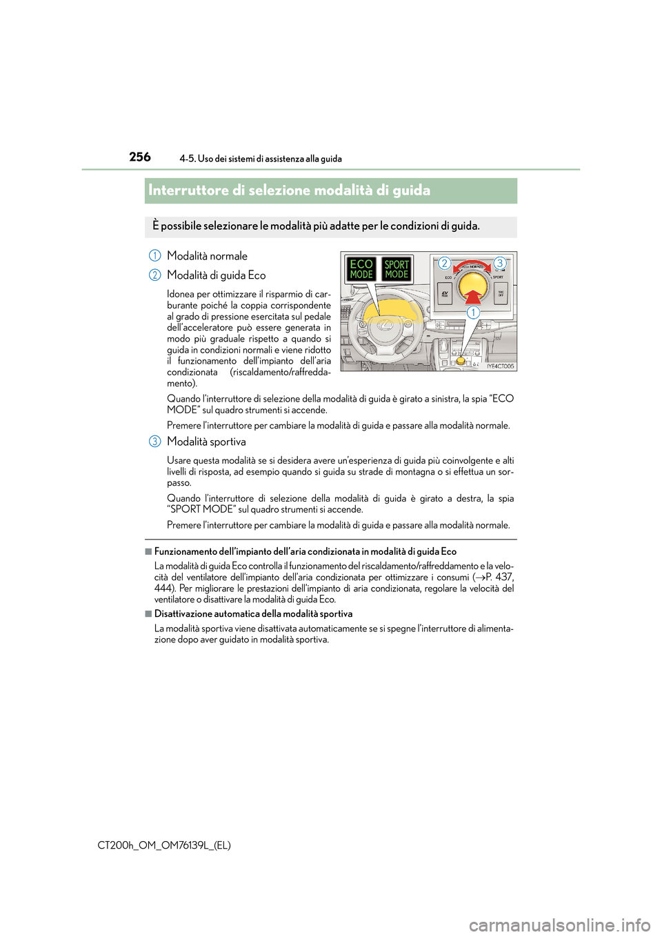 Lexus CT200h 2014  Manuale del proprietario (in Italian) 2564-5. Uso dei sistemi di assistenza alla guida
CT200h_OM_OM76139L_(EL)
Interruttore di selezione modalità di guida
Modalità normale
Modalità di guida Eco
Idonea per ottimizzare il risparmio di ca