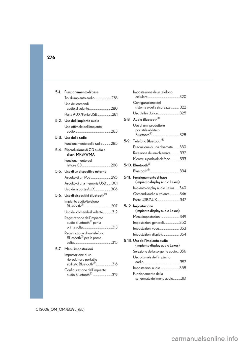 Lexus CT200h 2014  Manuale del proprietario (in Italian) 276
CT200h_OM_OM76139L_(EL)5-1. Funzionamento di base
Tipi di impianto audio ........................278
Uso dei comandi audio al volante ............................... 280
Porta AUX/Porta USB ......