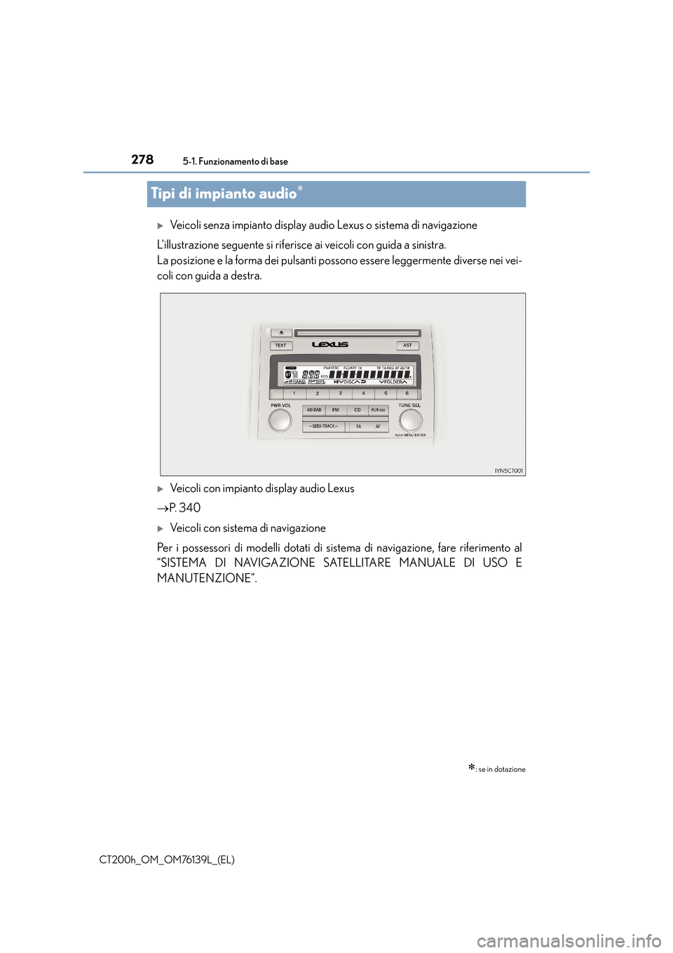 Lexus CT200h 2014  Manuale del proprietario (in Italian) 2785-1. Funzionamento di base
CT200h_OM_OM76139L_(EL)
Tipi di impianto audio∗
�XVeicoli senza impianto display audio Lexus o sistema di navigazione
L’illustrazione seguente si riferisce ai veicoli