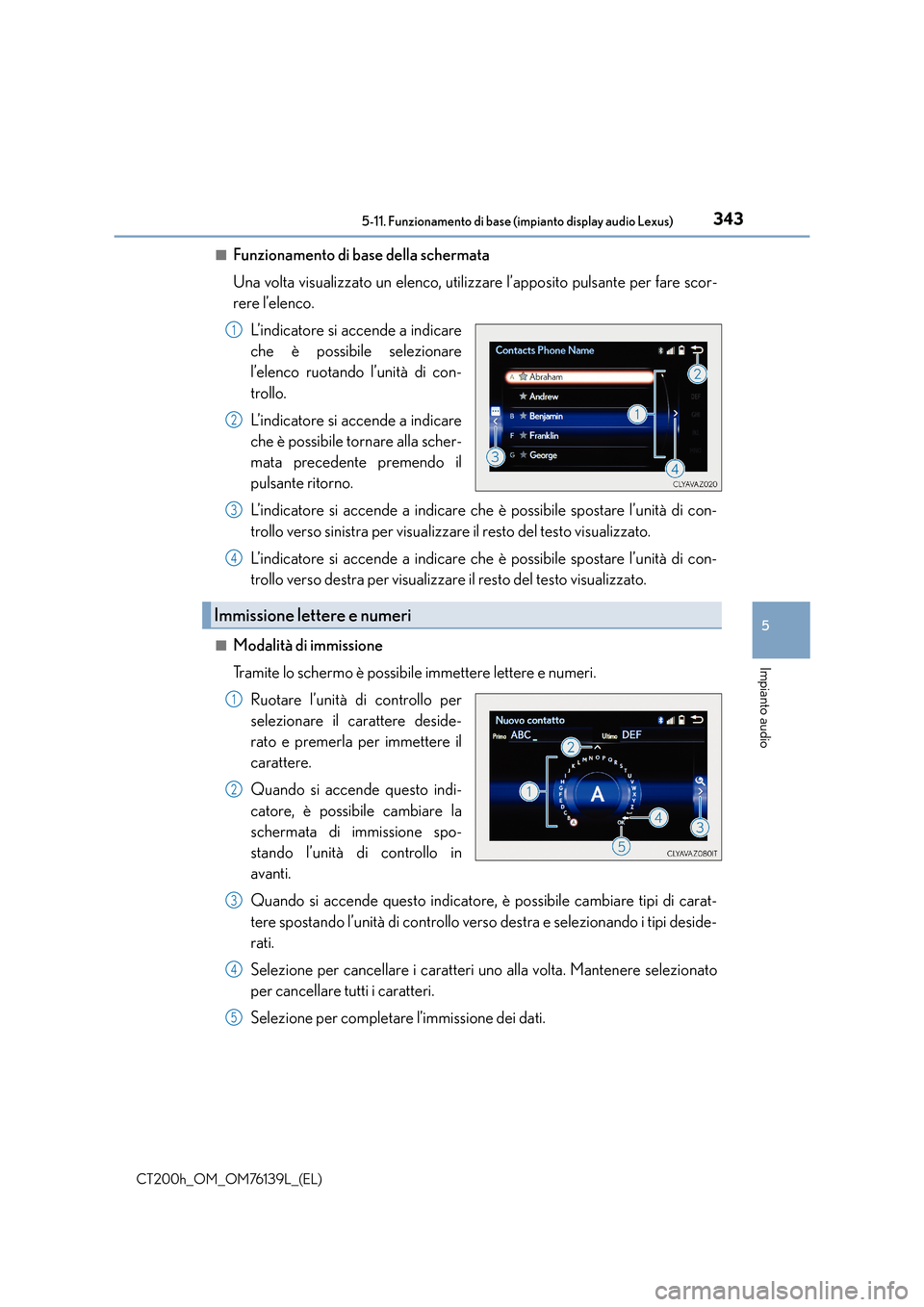 Lexus CT200h 2014 Manuale del proprietario (in Italian) 3435-11. Funzionamento di base (impianto display audio Lexus)
5
Impianto audio
CT200h_OM_OM76139L_(EL)■
Funzionamento di base della schermata
Una volta visualizzato un elenco, utilizzare l’apposit Lexus CT200h 2014 Manuale del proprietario (in Italian) 3435-11. Funzionamento di base (impianto display audio Lexus)
5
Impianto audio
CT200h_OM_OM76139L_(EL)■
Funzionamento di base della schermata
Una volta visualizzato un elenco, utilizzare l’apposit