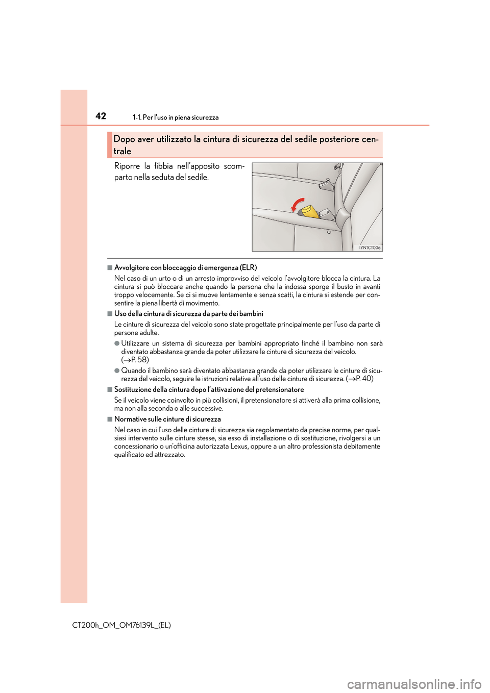 Lexus CT200h 2014  Manuale del proprietario (in Italian) 421-1. Per l’uso in piena sicurezza
CT200h_OM_OM76139L_(EL)
Riporre la fibbia nell’apposito scom-
parto nella seduta del sedile.
■Avvolgitore con bloccaggio di emergenza (ELR)
Nel caso di un urt