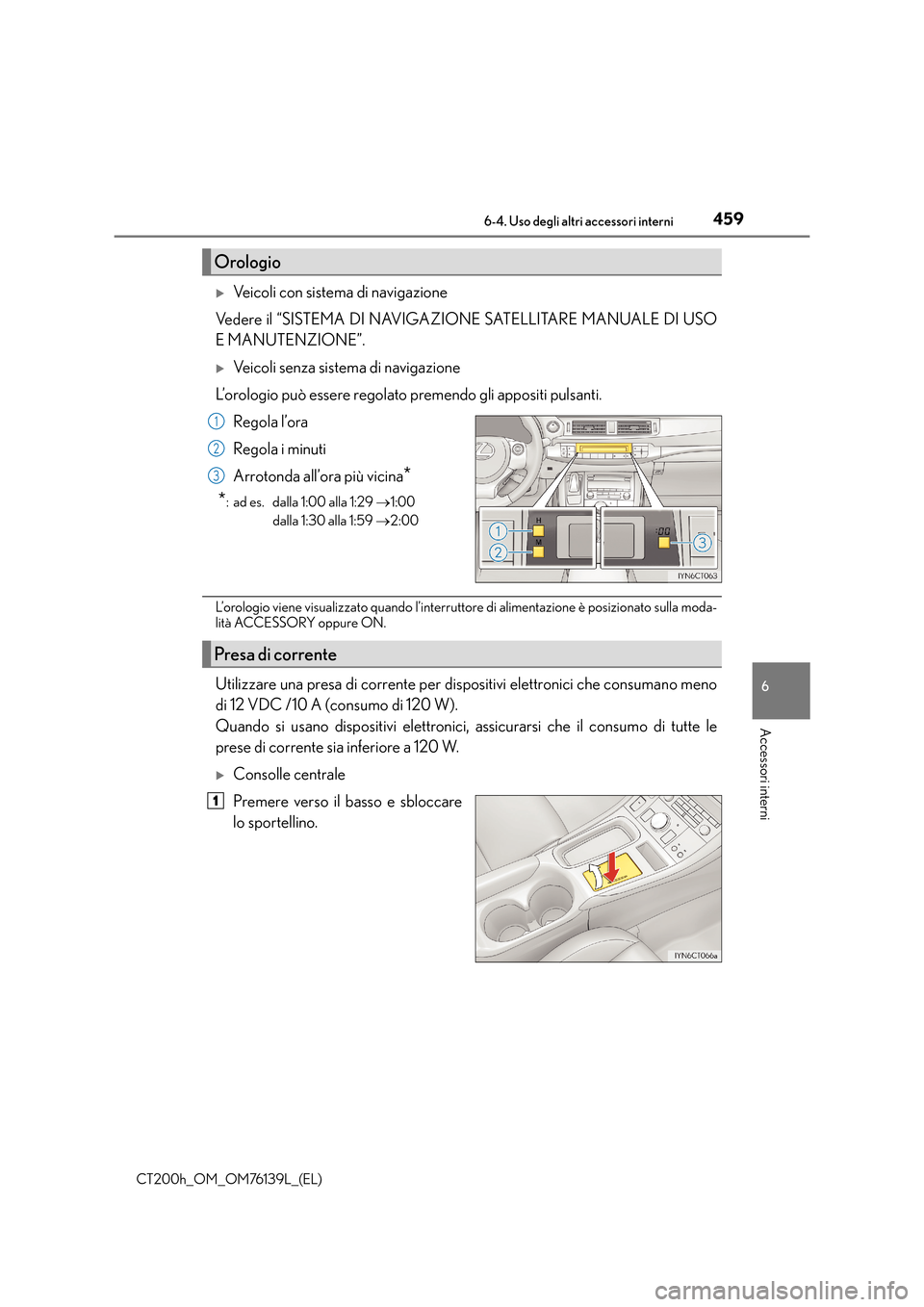 Lexus CT200h 2014  Manuale del proprietario (in Italian) 4596-4. Uso degli altri accessori interni
CT200h_OM_OM76139L_(EL)
6
Accessori interni
�XVeicoli con sistema di navigazione
Vedere il “SISTEMA DI NAVIGAZIONE SATELLITARE MANUALE DI USO
E MANUTENZIONE