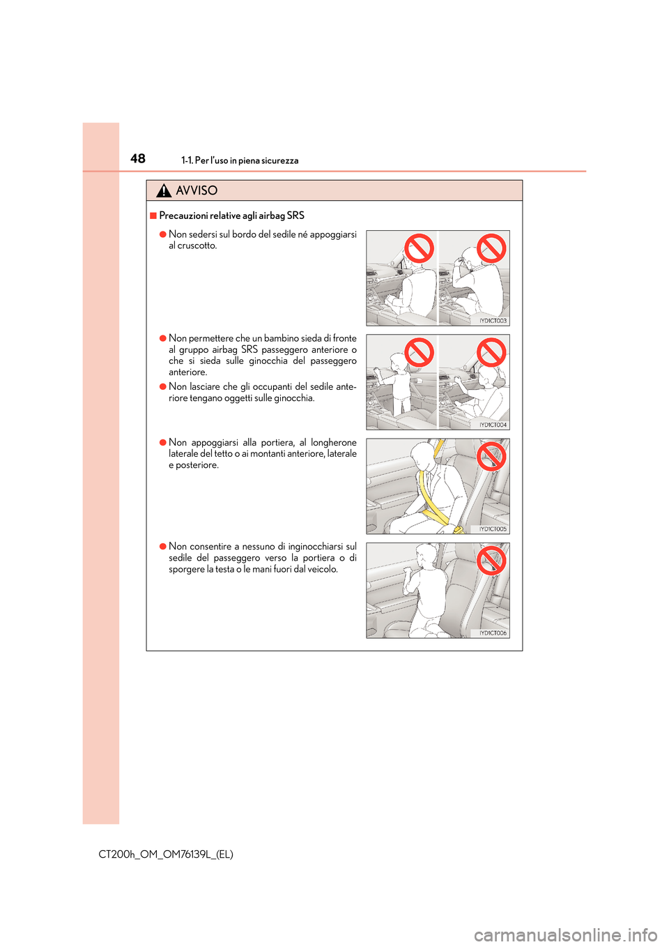 Lexus CT200h 2014  Manuale del proprietario (in Italian) 481-1. Per l’uso in piena sicurezza
CT200h_OM_OM76139L_(EL)
AVVISO
■Precauzioni relative agli airbag SRS
●Non sedersi sul bordo del sedile né appoggiarsi
al cruscotto.
●Non permettere che un 