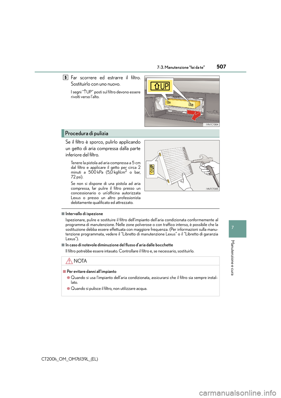 Lexus CT200h 2014 Manuale del proprietario (in Italian) 5077-3. Manutenzione “fai da te”
CT200h_OM_OM76139L_(EL)
7
Manutenzione e cura
Far scorrere ed estrarre il filtro.
Sostituirlo con uno nuovo.
I segni “↑UP” posti sul filtro devono essere
riv Lexus CT200h 2014 Manuale del proprietario (in Italian) 5077-3. Manutenzione “fai da te”
CT200h_OM_OM76139L_(EL)
7
Manutenzione e cura
Far scorrere ed estrarre il filtro.
Sostituirlo con uno nuovo.
I segni “↑UP” posti sul filtro devono essere
riv