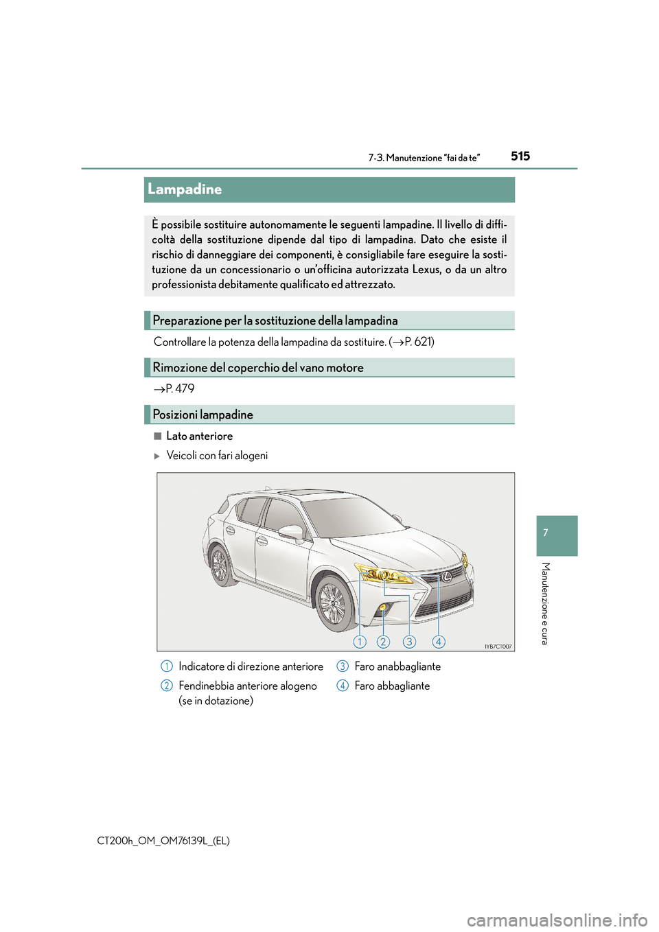 Lexus CT200h 2014  Manuale del proprietario (in Italian) 5157-3. Manutenzione “fai da te”
CT200h_OM_OM76139L_(EL)
7
Manutenzione e cura
Lampadine
Controllare la potenza della lampadina da sostituire. (→P.  6 2 1 )
→ P.  4 7 9
■Lato anteriore
�XVei
