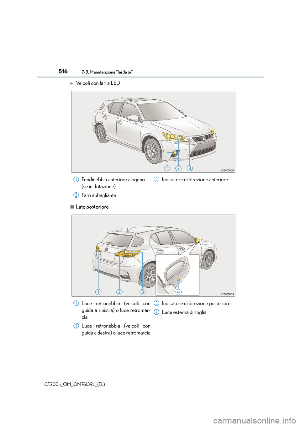 Lexus CT200h 2014  Manuale del proprietario (in Italian) 5167-3. Manutenzione “fai da te”
CT200h_OM_OM76139L_(EL)
�XVeicoli con fari a LED
■Lato posteriore
Fendinebbia anteriore alogeno 
(se in dotazione)
Faro abbaglianteIndicatore di direzione anteri