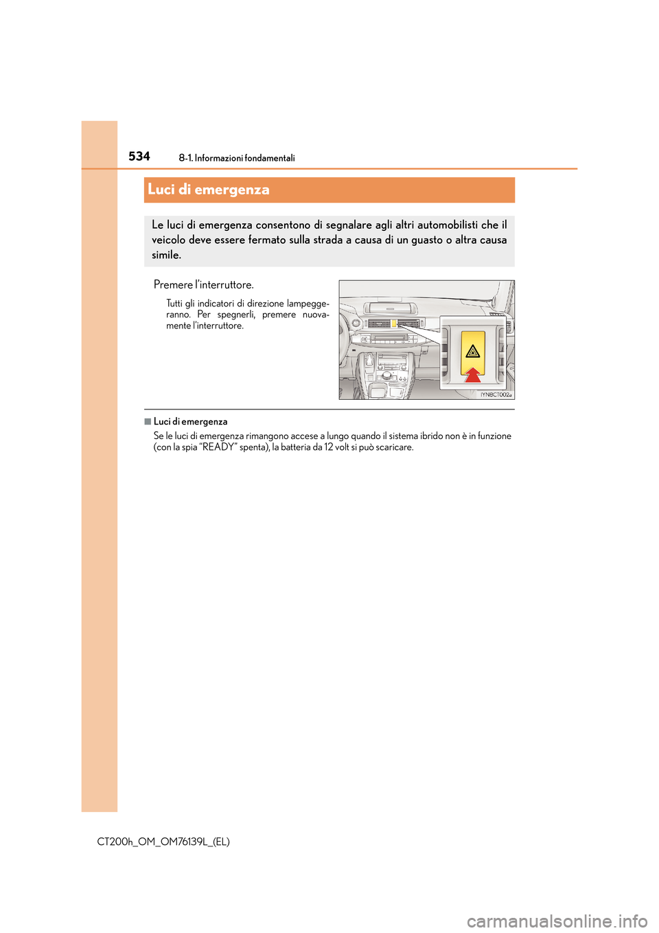 Lexus CT200h 2014 Manuale del proprietario (in Italian) 5348-1. Informazioni fondamentali
CT200h_OM_OM76139L_(EL)
Luci di emergenza
Premere l’interruttore.
Tutti gli indicatori di direzione lampegge-
ranno. Per spegnerli, premere nuova-
mente l’interru Lexus CT200h 2014 Manuale del proprietario (in Italian) 5348-1. Informazioni fondamentali
CT200h_OM_OM76139L_(EL)
Luci di emergenza
Premere l’interruttore.
Tutti gli indicatori di direzione lampegge-
ranno. Per spegnerli, premere nuova-
mente l’interru