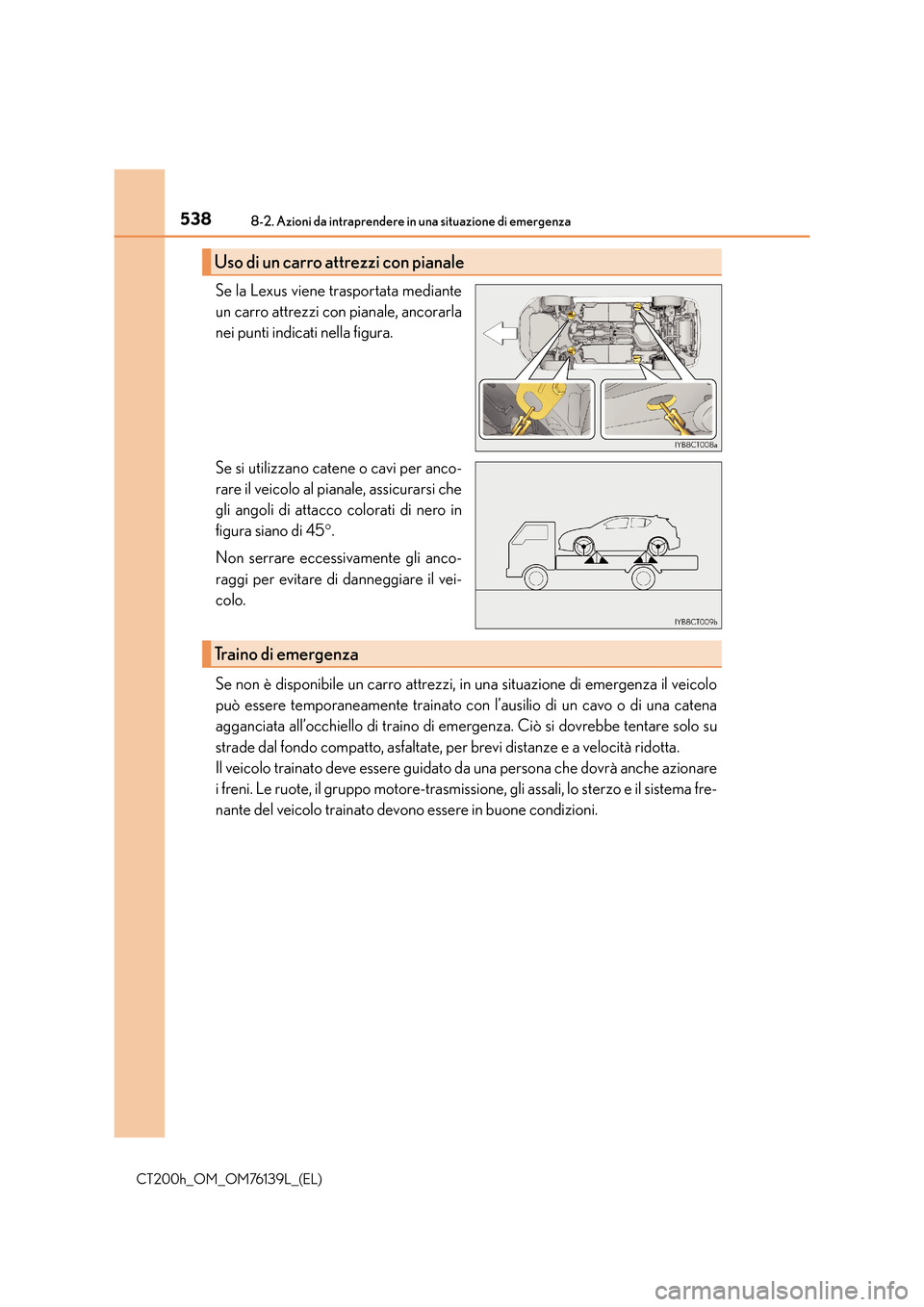 Lexus CT200h 2014 Manuale del proprietario (in Italian) 5388-2. Azioni da intraprendere in una situazione di emergenza
CT200h_OM_OM76139L_(EL)
Se la Lexus viene trasportata mediante
un carro attrezzi con pianale, ancorarla
nei punti indicati nella figura.
Lexus CT200h 2014 Manuale del proprietario (in Italian) 5388-2. Azioni da intraprendere in una situazione di emergenza
CT200h_OM_OM76139L_(EL)
Se la Lexus viene trasportata mediante
un carro attrezzi con pianale, ancorarla
nei punti indicati nella figura.