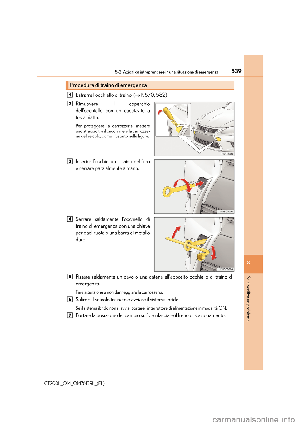 Lexus CT200h 2014 Manuale del proprietario (in Italian) 5398-2. Azioni da intraprendere in una situazione di emergenza
CT200h_OM_OM76139L_(EL)
8
Se si verifica un problema
Estrarre l’occhiello di traino. (→P. 5 7 0 , 5 8 2 )
Rimuovere il coperchio
de Lexus CT200h 2014 Manuale del proprietario (in Italian) 5398-2. Azioni da intraprendere in una situazione di emergenza
CT200h_OM_OM76139L_(EL)
8
Se si verifica un problema
Estrarre l’occhiello di traino. (→P. 5 7 0 , 5 8 2 )
Rimuovere il coperchio
de
