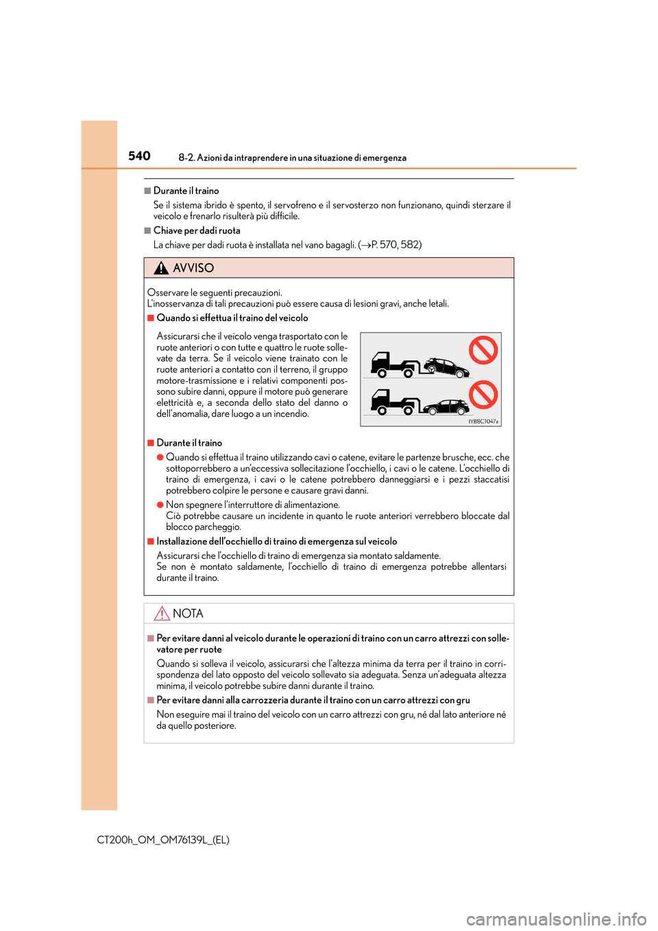 Lexus CT200h 2014 Manuale del proprietario (in Italian) 5408-2. Azioni da intraprendere in una situazione di emergenza
CT200h_OM_OM76139L_(EL)
■Durante il traino
Se il sistema ibrido è spento, il servofreno e il servosterzo non funzionano, quindi sterza Lexus CT200h 2014 Manuale del proprietario (in Italian) 5408-2. Azioni da intraprendere in una situazione di emergenza
CT200h_OM_OM76139L_(EL)
■Durante il traino
Se il sistema ibrido è spento, il servofreno e il servosterzo non funzionano, quindi sterza