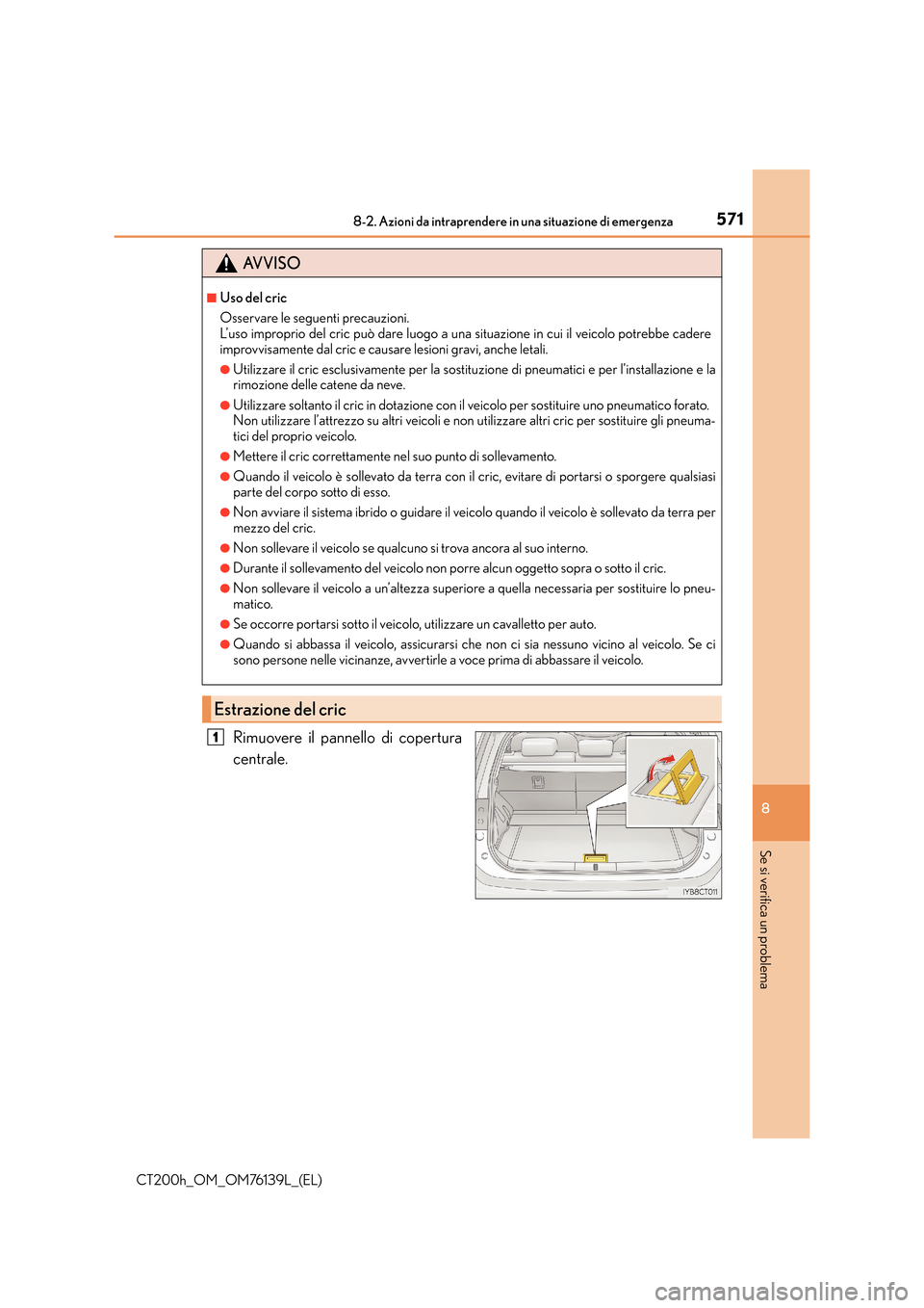 Lexus CT200h 2014 Manuale del proprietario (in Italian) 5718-2. Azioni da intraprendere in una situazione di emergenza
CT200h_OM_OM76139L_(EL)
8
Se si verifica un problema
Rimuovere il pannello di copertura
centrale.
AVVISO
■Uso del cric
Osservare le seg Lexus CT200h 2014 Manuale del proprietario (in Italian) 5718-2. Azioni da intraprendere in una situazione di emergenza
CT200h_OM_OM76139L_(EL)
8
Se si verifica un problema
Rimuovere il pannello di copertura
centrale.
AVVISO
■Uso del cric
Osservare le seg