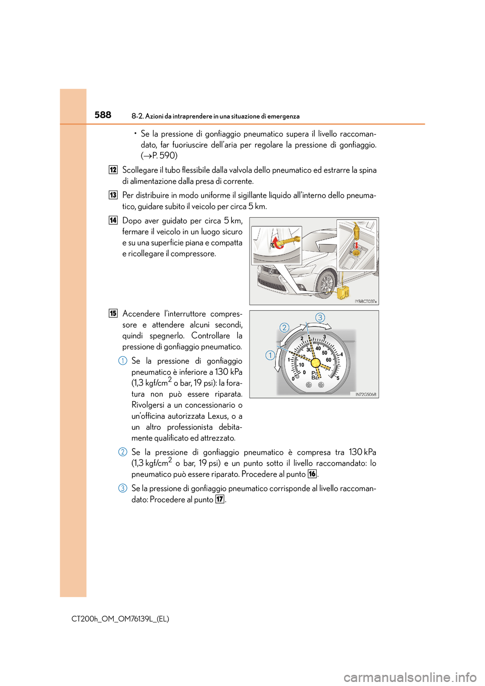 Lexus CT200h 2014 Manuale del proprietario (in Italian) 5888-2. Azioni da intraprendere in una situazione di emergenza
CT200h_OM_OM76139L_(EL)
• Se la pressione di gonfiaggio pneumatico supera il livello raccoman-dato, far fuoriuscire dell’aria per reg Lexus CT200h 2014 Manuale del proprietario (in Italian) 5888-2. Azioni da intraprendere in una situazione di emergenza
CT200h_OM_OM76139L_(EL)
• Se la pressione di gonfiaggio pneumatico supera il livello raccoman-dato, far fuoriuscire dell’aria per reg
