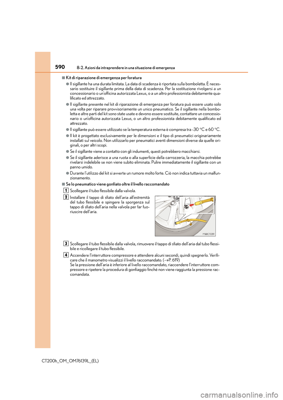 Lexus CT200h 2014 Manuale del proprietario (in Italian) 5908-2. Azioni da intraprendere in una situazione di emergenza
CT200h_OM_OM76139L_(EL)
■Kit di riparazione di emergenza per foratura
●Il sigillante ha una durata limitata. La data di scadenza è r Lexus CT200h 2014 Manuale del proprietario (in Italian) 5908-2. Azioni da intraprendere in una situazione di emergenza
CT200h_OM_OM76139L_(EL)
■Kit di riparazione di emergenza per foratura
●Il sigillante ha una durata limitata. La data di scadenza è r