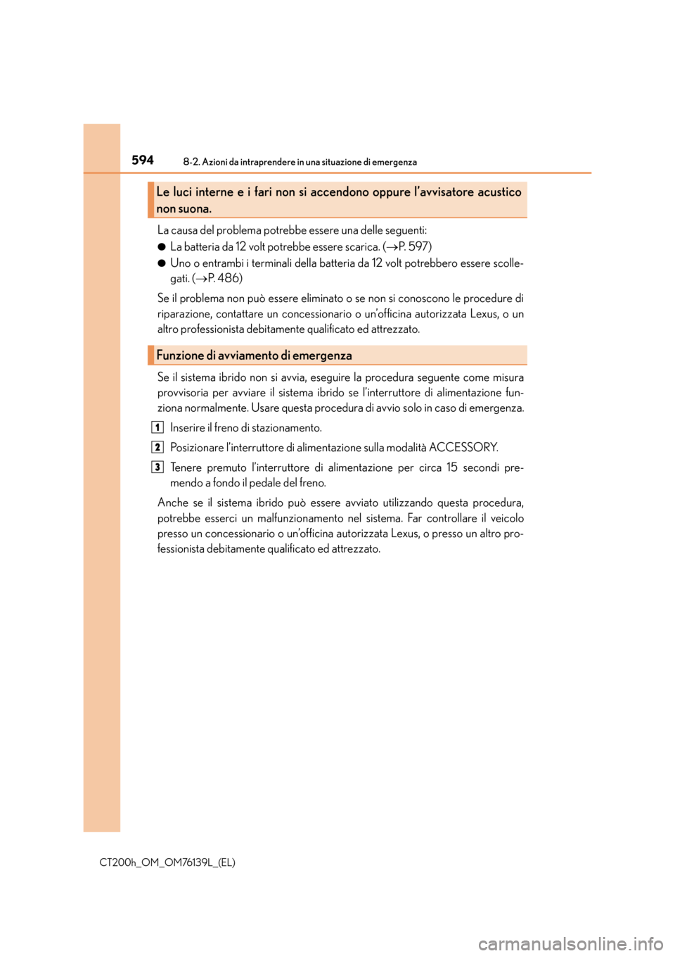 Lexus CT200h 2014 Manuale del proprietario (in Italian) 5948-2. Azioni da intraprendere in una situazione di emergenza
CT200h_OM_OM76139L_(EL)
La causa del problema potrebbe essere una delle seguenti:
●La batteria da 12 volt potrebbe essere scarica. (→ Lexus CT200h 2014 Manuale del proprietario (in Italian) 5948-2. Azioni da intraprendere in una situazione di emergenza
CT200h_OM_OM76139L_(EL)
La causa del problema potrebbe essere una delle seguenti:
●La batteria da 12 volt potrebbe essere scarica. (→