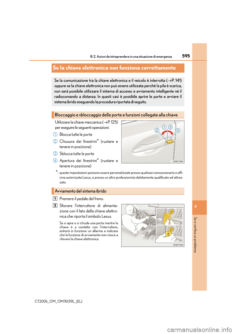 Lexus CT200h 2014 Manuale del proprietario (in Italian) 5958-2. Azioni da intraprendere in una situazione di emergenza
CT200h_OM_OM76139L_(EL)
8
Se si verifica un problema
Se la chiave elettronica non funziona correttamente
Utilizzare la chiave meccanica ( Lexus CT200h 2014 Manuale del proprietario (in Italian) 5958-2. Azioni da intraprendere in una situazione di emergenza
CT200h_OM_OM76139L_(EL)
8
Se si verifica un problema
Se la chiave elettronica non funziona correttamente
Utilizzare la chiave meccanica (