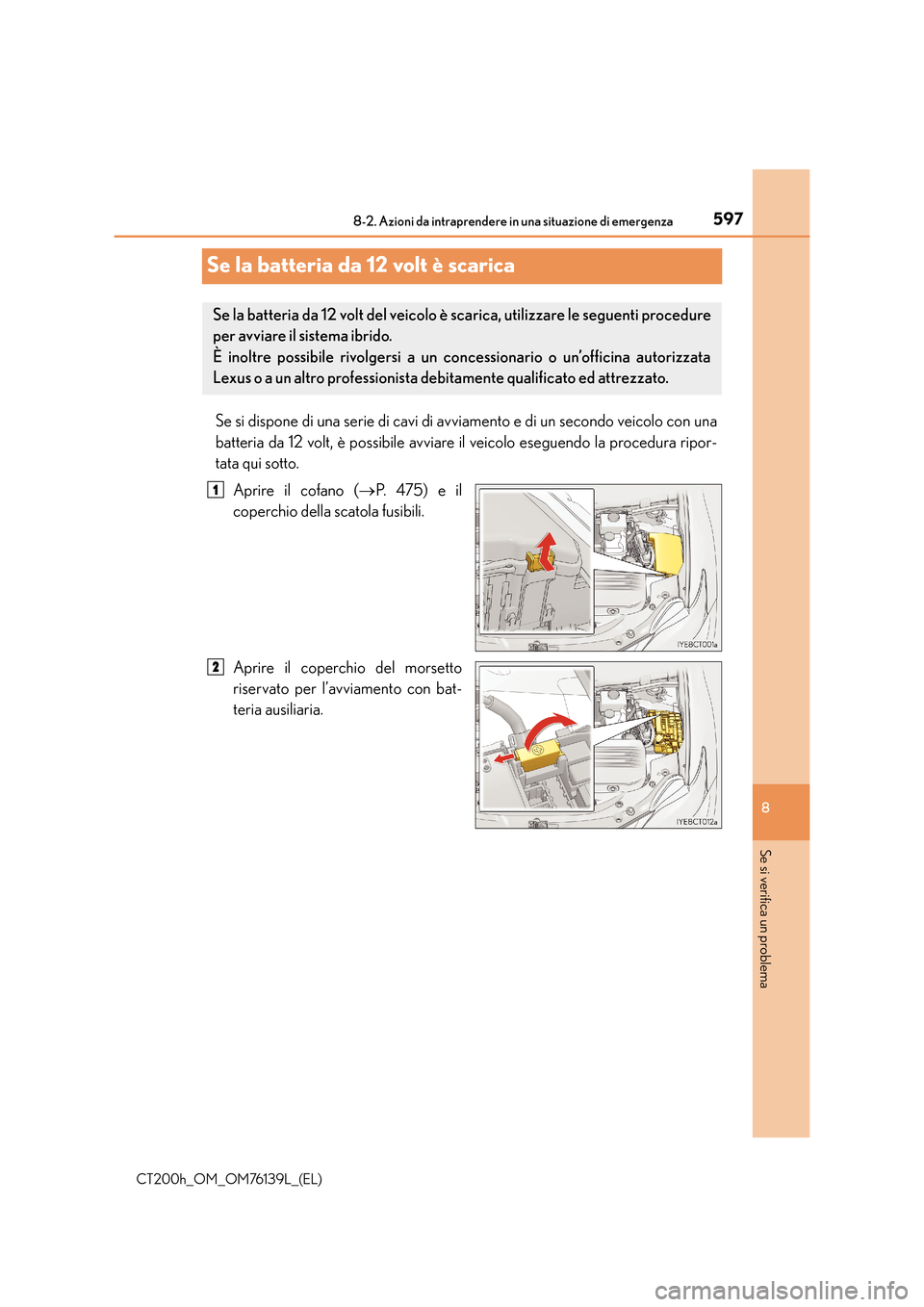 Lexus CT200h 2014 Manuale del proprietario (in Italian) 5978-2. Azioni da intraprendere in una situazione di emergenza
CT200h_OM_OM76139L_(EL)
8
Se si verifica un problema
Se la batteria da 12 volt è scarica
Se si dispone di una serie di cavi di avviament Lexus CT200h 2014 Manuale del proprietario (in Italian) 5978-2. Azioni da intraprendere in una situazione di emergenza
CT200h_OM_OM76139L_(EL)
8
Se si verifica un problema
Se la batteria da 12 volt è scarica
Se si dispone di una serie di cavi di avviament