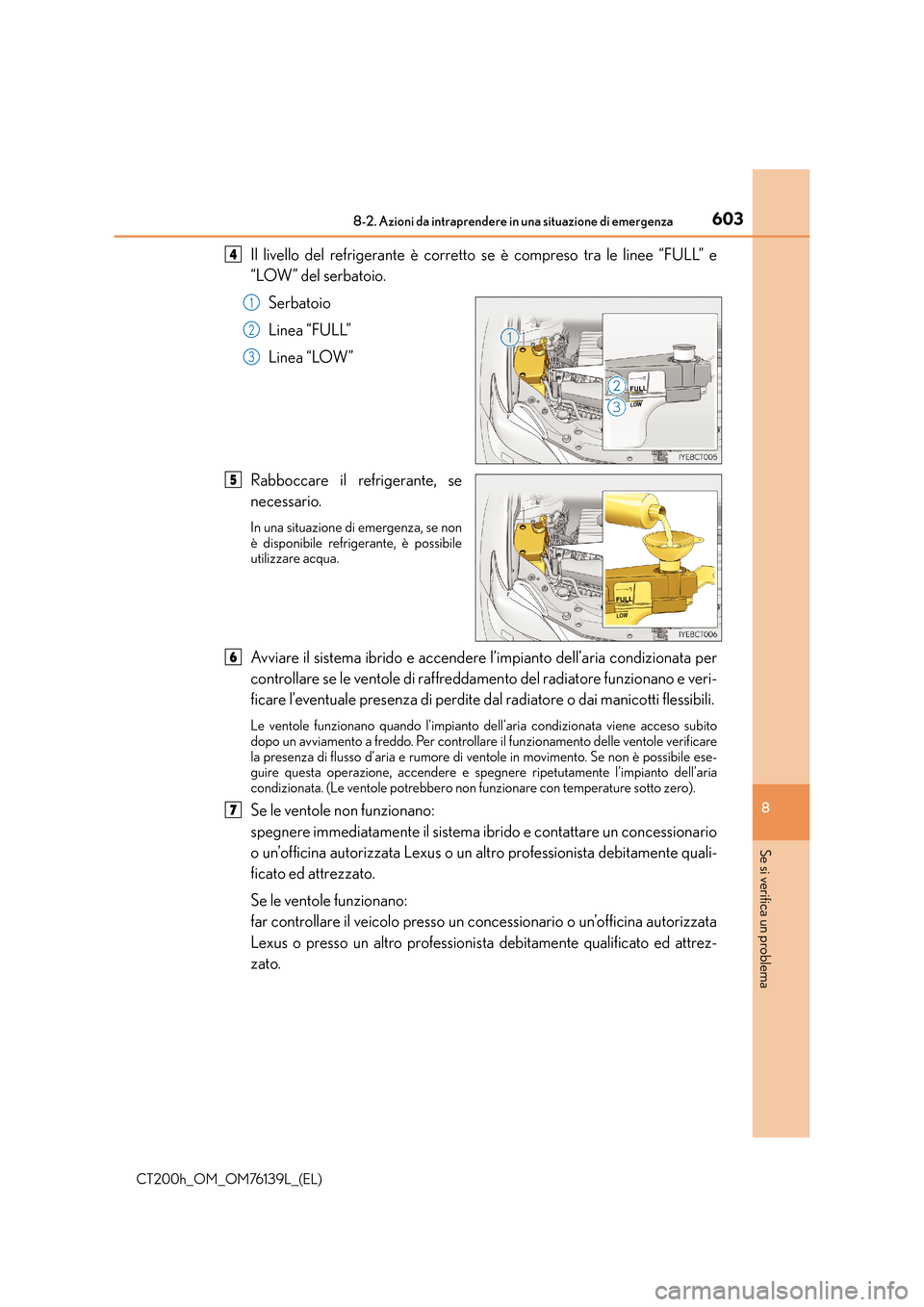 Lexus CT200h 2014 Manuale del proprietario (in Italian) 6038-2. Azioni da intraprendere in una situazione di emergenza
CT200h_OM_OM76139L_(EL)
8
Se si verifica un problema
Il livello del refrigerante è corretto se è compreso tra le linee “FULL” e
“ Lexus CT200h 2014 Manuale del proprietario (in Italian) 6038-2. Azioni da intraprendere in una situazione di emergenza
CT200h_OM_OM76139L_(EL)
8
Se si verifica un problema
Il livello del refrigerante è corretto se è compreso tra le linee “FULL” e
“