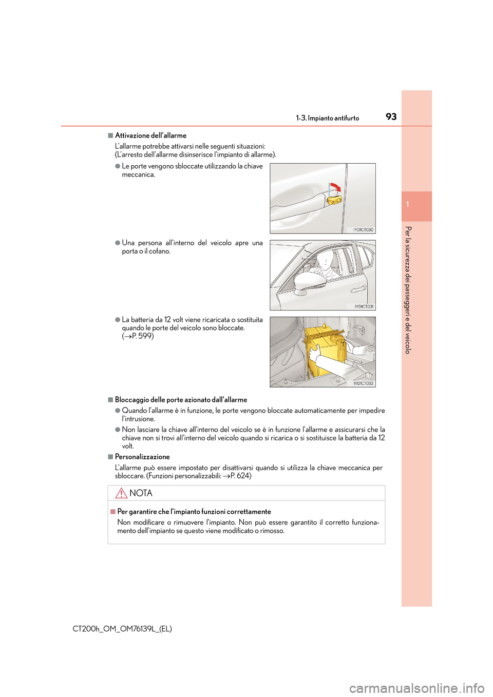 Lexus CT200h 2014 Manuale del proprietario (in Italian) 931-3. Impianto antifurto
1
CT200h_OM_OM76139L_(EL)
Per la sicurezza dei passeggeri e del veicolo
■Attivazione dell’allarme
L’allarme potrebbe attivarsi nelle seguenti situazioni:
(L’arresto Lexus CT200h 2014 Manuale del proprietario (in Italian) 931-3. Impianto antifurto
1
CT200h_OM_OM76139L_(EL)
Per la sicurezza dei passeggeri e del veicolo
■Attivazione dell’allarme
L’allarme potrebbe attivarsi nelle seguenti situazioni:
(L’arresto