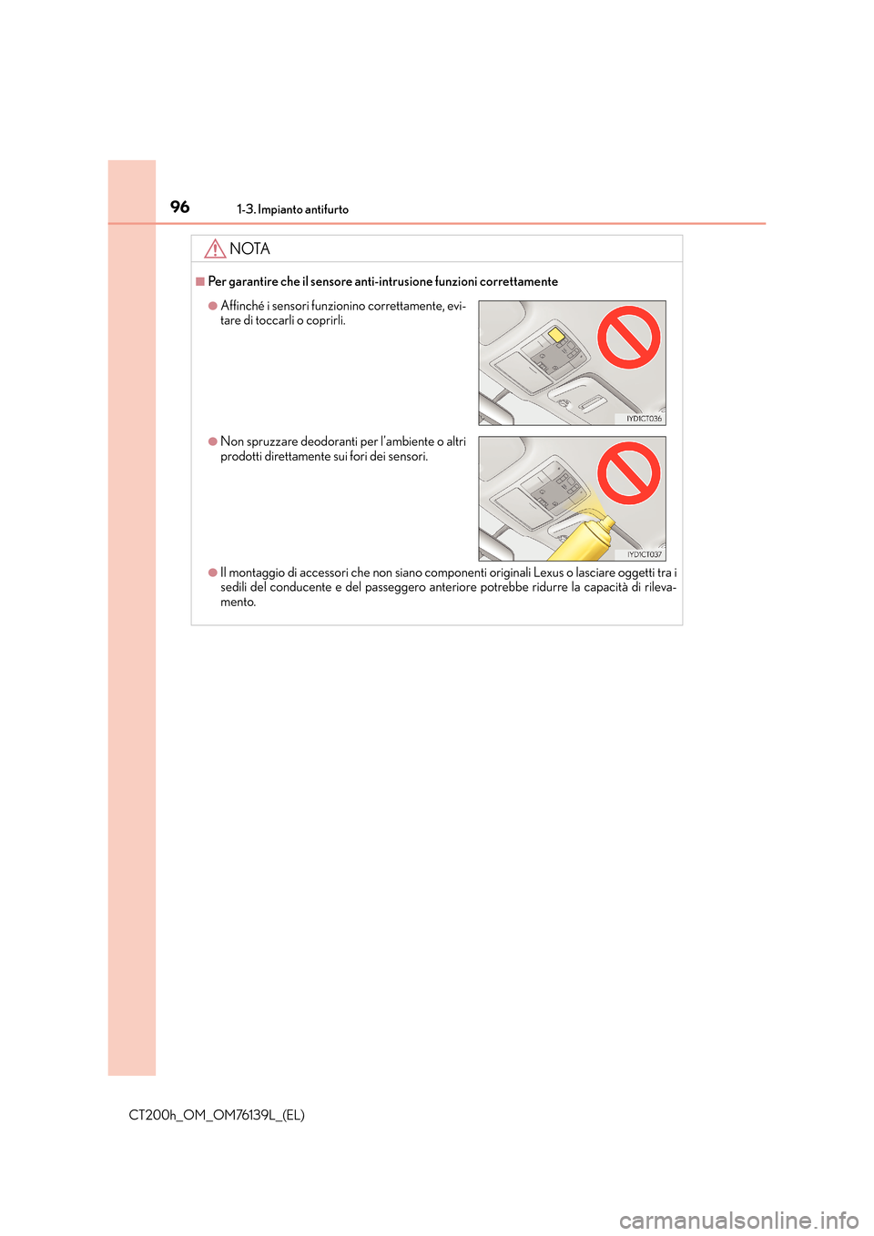 Lexus CT200h 2014 Manuale del proprietario (in Italian) 961-3. Impianto antifurto
CT200h_OM_OM76139L_(EL)
NOTA
■Per garantire che il sensore anti-intrusione funzioni correttamente
●Il montaggio di accessori che non siano componenti originali Lexus o la Lexus CT200h 2014 Manuale del proprietario (in Italian) 961-3. Impianto antifurto
CT200h_OM_OM76139L_(EL)
NOTA
■Per garantire che il sensore anti-intrusione funzioni correttamente
●Il montaggio di accessori che non siano componenti originali Lexus o la