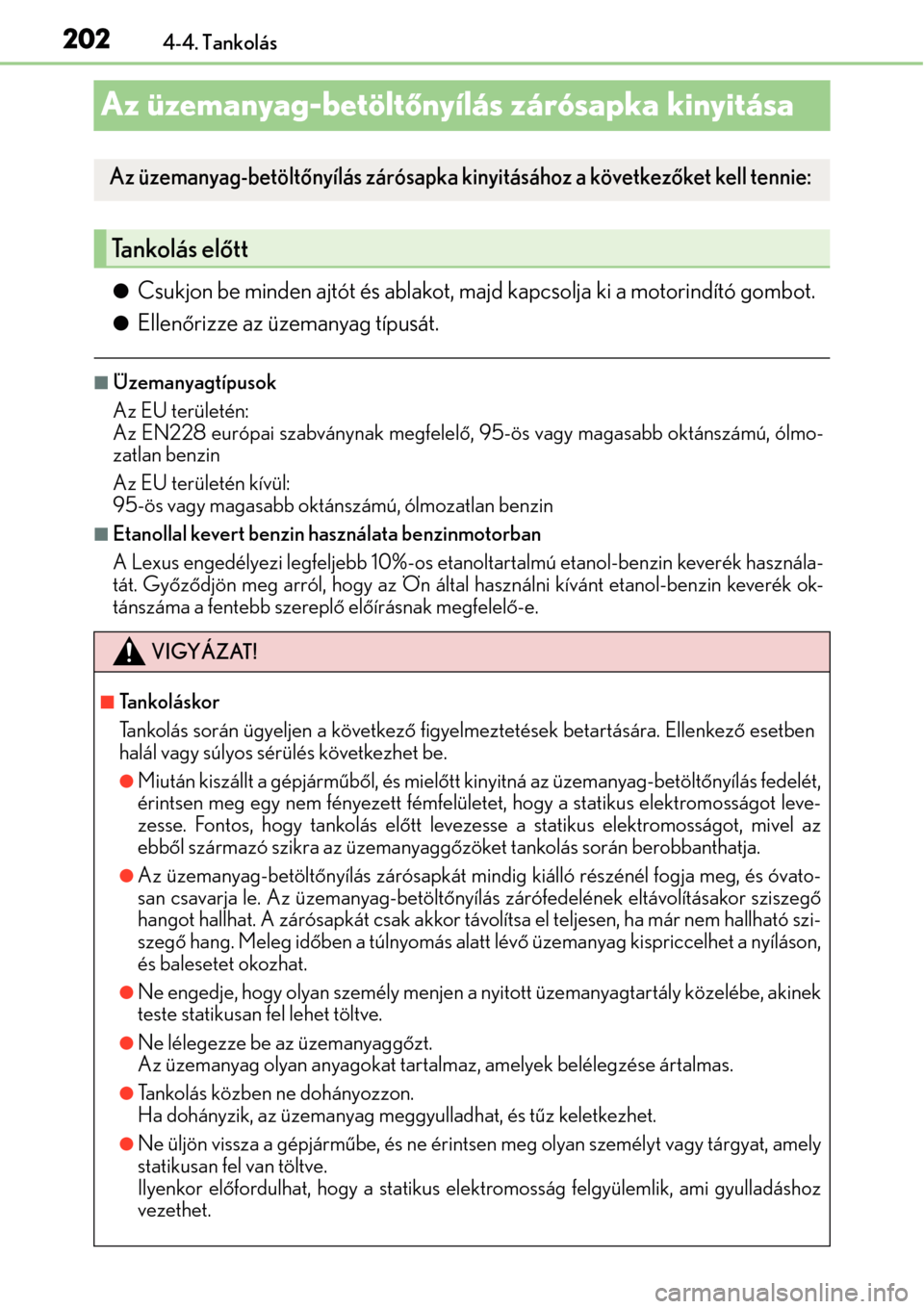 Lexus CT200h 2014 Kezelési útmutató (in Hungarian) 2024-4. Tankolás
Az üzemanyag-betöltőnyílás zárósapka kinyitása
Csukjon be minden ajtót és ablakot, majd kapcsolja ki a motorindító gombot.
Ellen őrizze az üzemanyag típusát.
Lexus CT200h 2014 Kezelési útmutató (in Hungarian) 2024-4. Tankolás
Az üzemanyag-betöltőnyílás zárósapka kinyitása
Csukjon be minden ajtót és ablakot, majd kapcsolja ki a motorindító gombot.
Ellen őrizze az üzemanyag típusát.