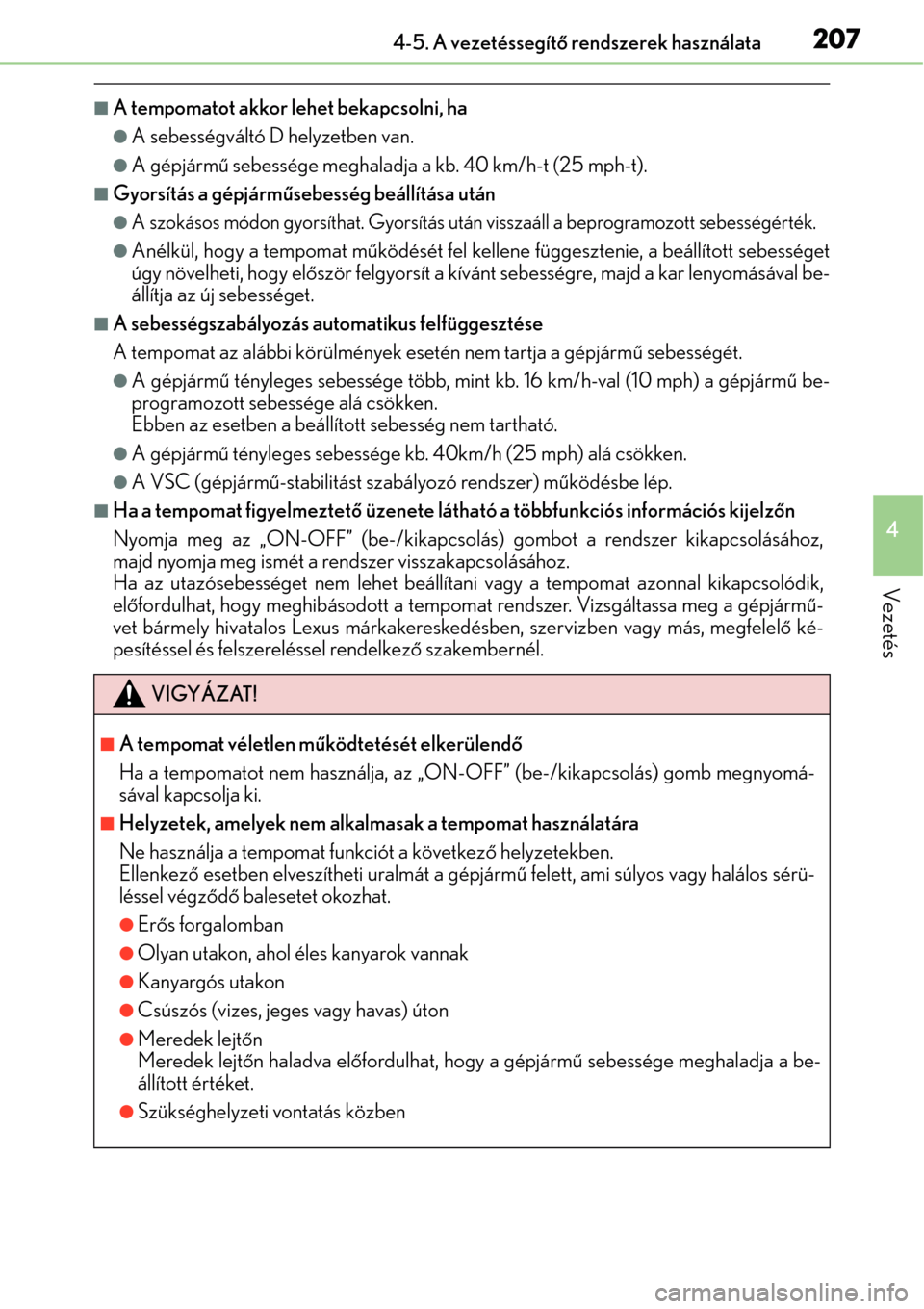 Lexus CT200h 2014 Kezelési útmutató (in Hungarian) 2074-5. A vezetéssegítő rendszerek használata
4
Vezetés
A tempomatot akkor lehet bekapcsolni, ha
A sebességváltó D helyzetben van.
A gépjárm ű sebessége meghaladja a kb. 40 km/h-t Lexus CT200h 2014 Kezelési útmutató (in Hungarian) 2074-5. A vezetéssegítő rendszerek használata
4
Vezetés
A tempomatot akkor lehet bekapcsolni, ha
A sebességváltó D helyzetben van.
A gépjárm ű sebessége meghaladja a kb. 40 km/h-t