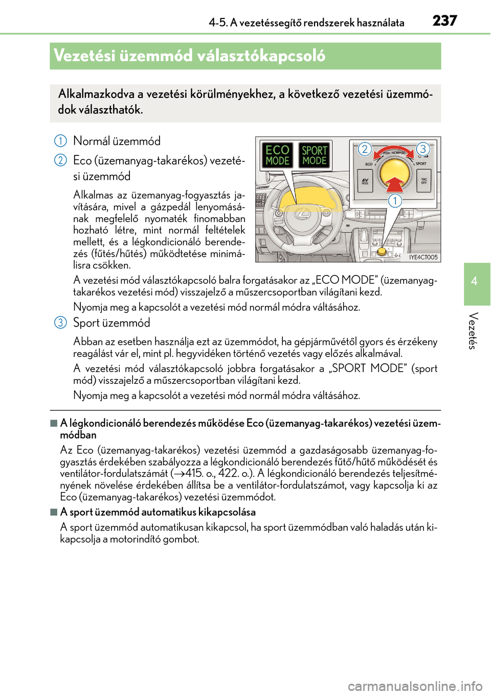 Lexus CT200h 2014  Kezelési útmutató (in Hungarian) 237
4
4-5. A vezetéssegít
ő rendszerek használata
Vezetés
Vezetési üzemmód választókapcsoló
Normál üzemmód
Eco (üzemanyag-takarékos) vezeté-
si üzemmód
Alkalmas az üzemanyag-fogyas