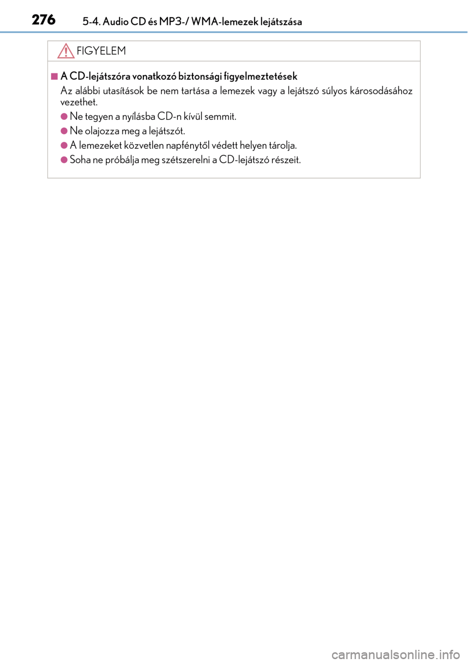 Lexus CT200h 2014  Kezelési útmutató (in Hungarian) 2765-4. Audio CD és MP3-/ WMA-lemezek lejátszása
FIGYELEM
A CD-lejátszóra vonatkozó biztonsági figyelmeztetések
Az alábbi utasítások be nem tartása a lemezek vagy a lejátszó súlyos k