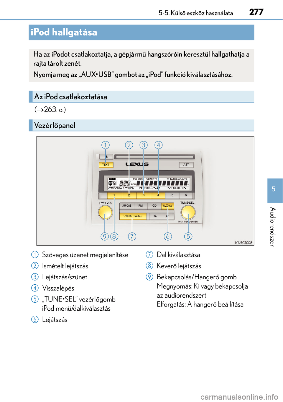 Lexus CT200h 2014  Kezelési útmutató (in Hungarian) 277
5
5-5. Küls
ő eszköz használata
Audiorendszer
iPod hallgatása
( 263. o.)
Ha az iPodot csatlakoztatja, a gépjárm ű hangszóróin keresztül hallgathatja a
rajta tárolt zenét.
Nyomja me