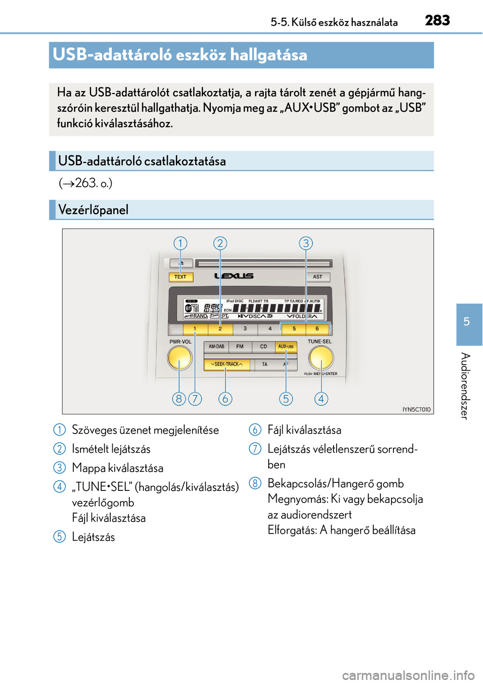 Lexus CT200h 2014  Kezelési útmutató (in Hungarian) 283
5
5-5. Küls
ő eszköz használata
Audiorendszer
USB-adattároló eszköz hallgatása
( 263. o.)
Ha az USB-adattárolót csatlakoztat ja, a rajta tárolt zenét a gépjármű hang-
szóróin k