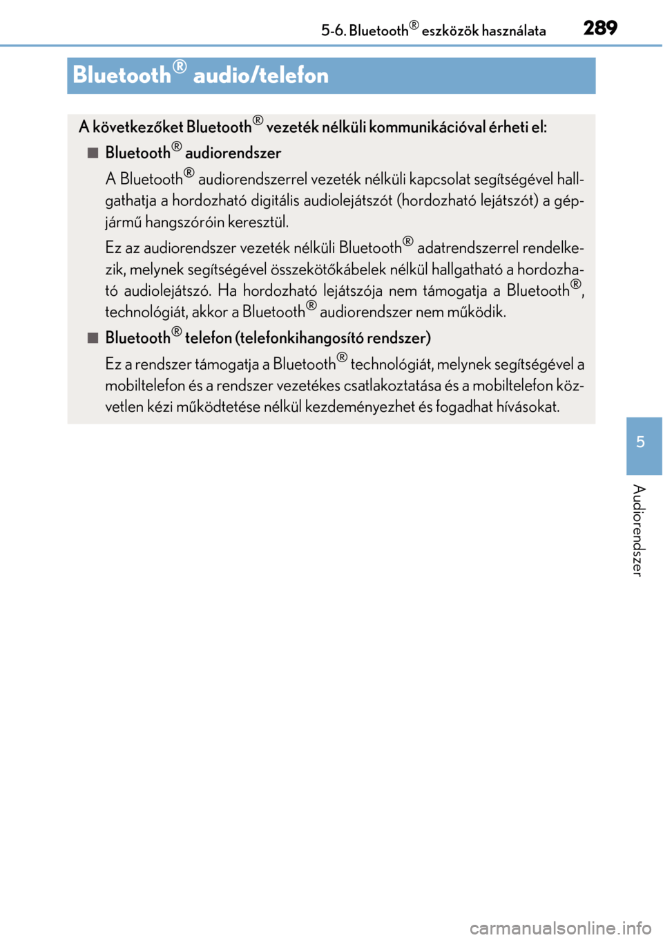 Lexus CT200h 2014  Kezelési útmutató (in Hungarian) 289
5
5-6. Bluetooth
® eszközök használata
Audiorendszer
Bluetooth® audio/telefon
A következ
őket Bluetooth® vezeték nélküli kommunikációval érheti el:
Bluetooth® audiorendszer
A Blu