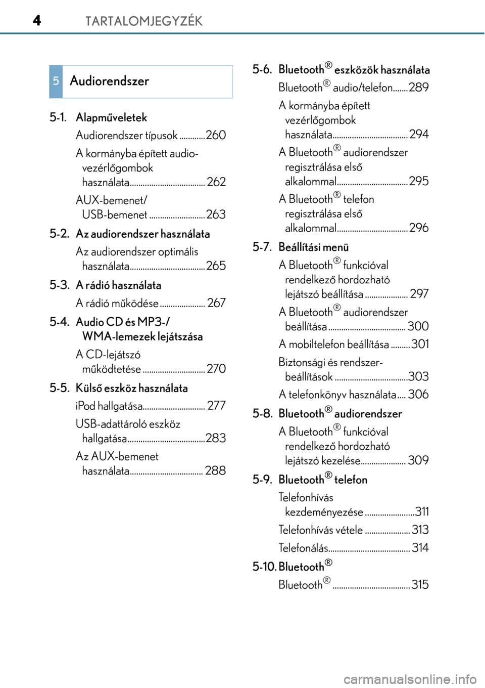 Lexus CT200h 2014  Kezelési útmutató (in Hungarian) TARTALOMJEGYZÉK4
5-1. Alapműveletek
Audiorendszer típusok ............260
A kormányba épített audio- vezérl őgombok 
használata............ ....................... 262
AUX-bemenet/ USB-bemene