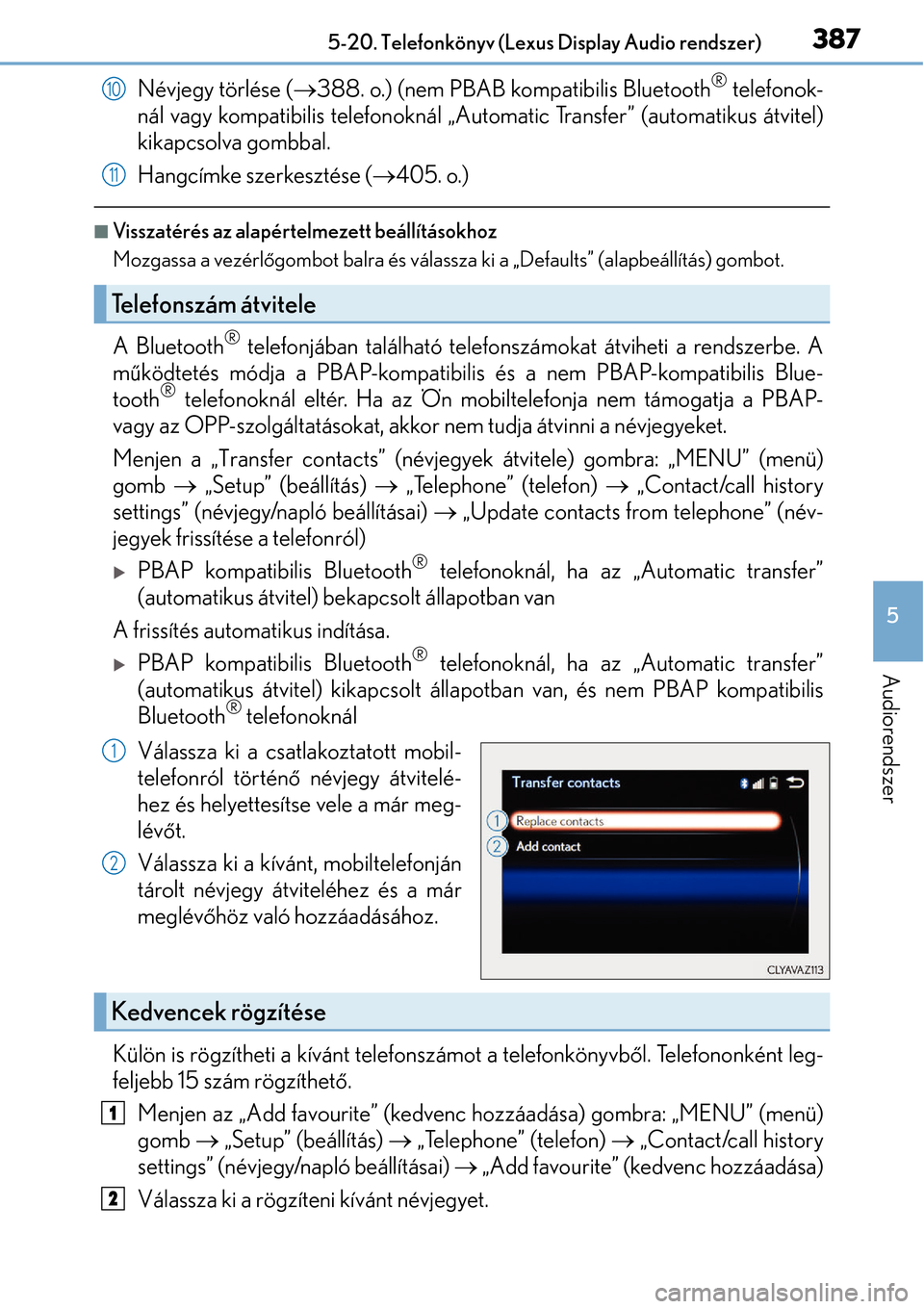 Lexus CT200h 2014  Kezelési útmutató (in Hungarian) 3875-20. Telefonkönyv (Lexus Display Audio rendszer)
5
Audiorendszer
Névjegy törlése (388. o.) (nem PBAB kompatibilis Bluetooth® telefonok-
nál vagy kompatibilis telefonoknál „Automatic Tr