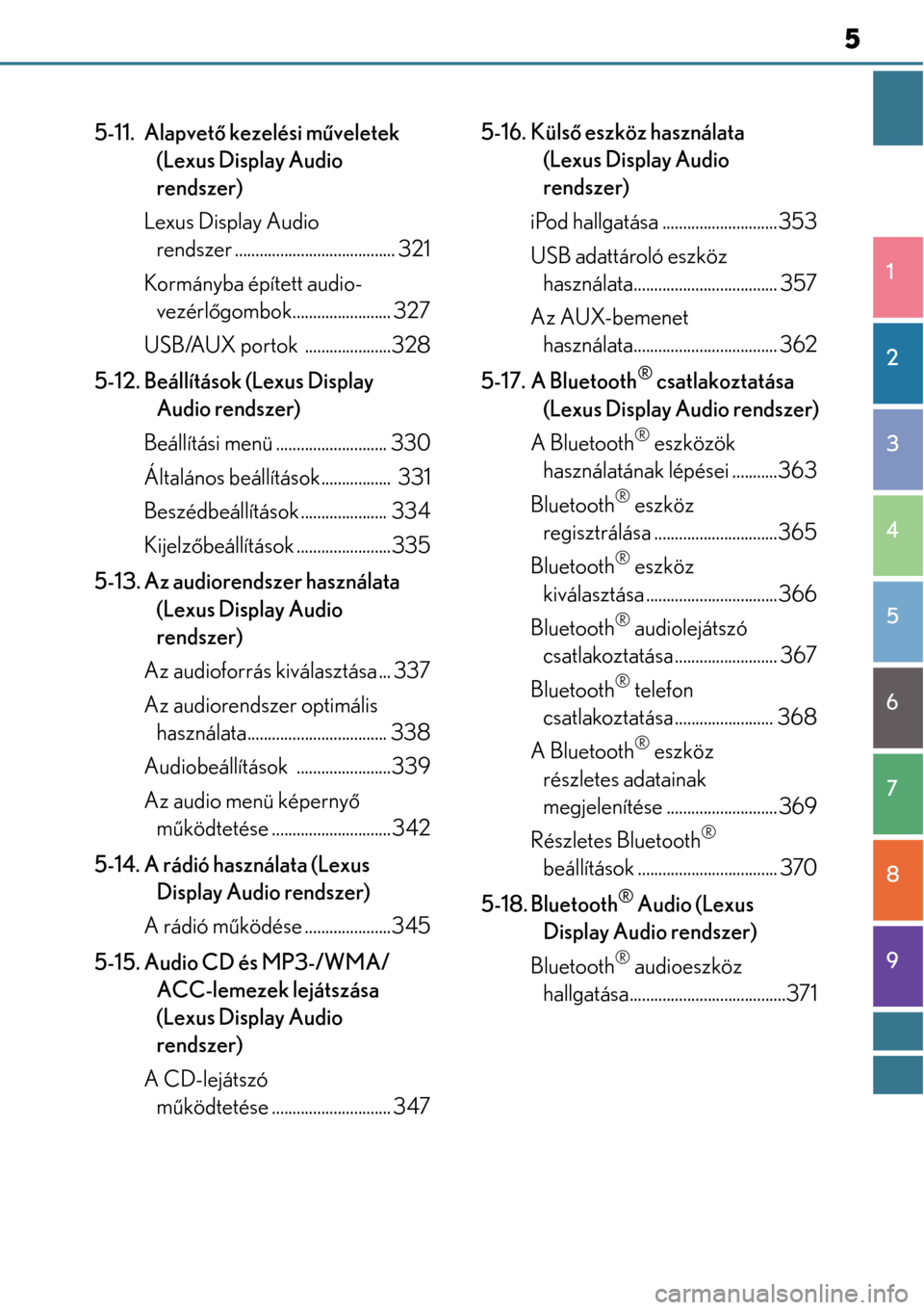 Lexus CT200h 2014  Kezelési útmutató (in Hungarian) 5
1
8 7
6
5
4
3
2
9
5-11. Alapvető kezelési mű veletek 
(Lexus Display Audio 
rendszer)
Lexus Display Audio  rendszer ............... ........................ 321
Kormányba épített audio- vezér