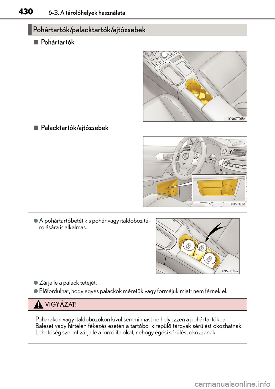 Lexus CT200h 2014  Kezelési útmutató (in Hungarian) 4306-3. A tárolóhelyek használata
Po h á r t a r t ó k
Palacktartók/ajtózsebek
Zárja le a palack tetejét.
Előfordulhat, hogy egyes palackok méretük vagy formájuk miatt nem fé