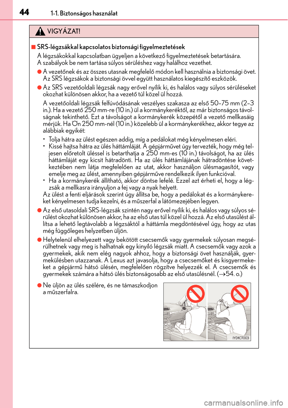 Lexus CT200h 2014  Kezelési útmutató (in Hungarian) 441-1. Biztonságos használat
VIGYÁZAT!
SRS-légzsákkal kapcsolatos biztonsági figyelmeztetések
A légzsákokkal kapcsolatban ügyeljen a következő figyelmeztetések betartására. 
A szabá