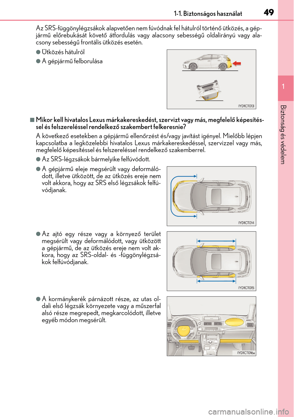 Lexus CT200h 2014  Kezelési útmutató (in Hungarian) 491-1. Biztonságos használat
1
Biztonság és védelem
Az SRS-függönylégzsákok alapvetően nem fúvódnak fel hátulról történ ő ütközés, a gép-
járm ű el őrebukását követő  átfo