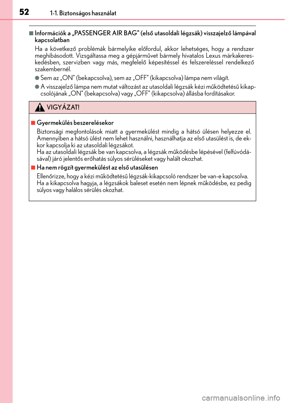 Lexus CT200h 2014  Kezelési útmutató (in Hungarian) 521-1. Biztonságos használat
Információk a „PASSENGER AIR BAG” (első utasoldali légzsák) visszajelz ő lámpával
kapcsolatban
Ha a következ ő problémák bármelyike elő fordul, akko