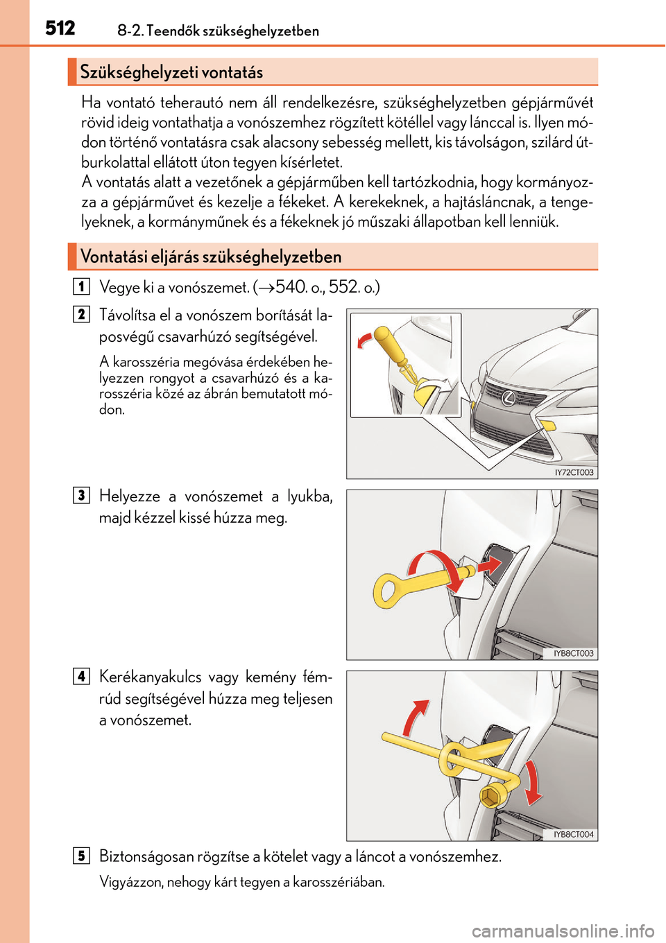 Lexus CT200h 2014 Kezelési útmutató (in Hungarian) 5128-2. Teendők szükséghelyzetben
Ha vontató teherautó nem áll rendelkezésre, szükséghelyzetben gépjárm űvét
rövid ideig vontathatja a vonószemhez rögzített kötéllel vagy lánccal i Lexus CT200h 2014 Kezelési útmutató (in Hungarian) 5128-2. Teendők szükséghelyzetben
Ha vontató teherautó nem áll rendelkezésre, szükséghelyzetben gépjárm űvét
rövid ideig vontathatja a vonószemhez rögzített kötéllel vagy lánccal i