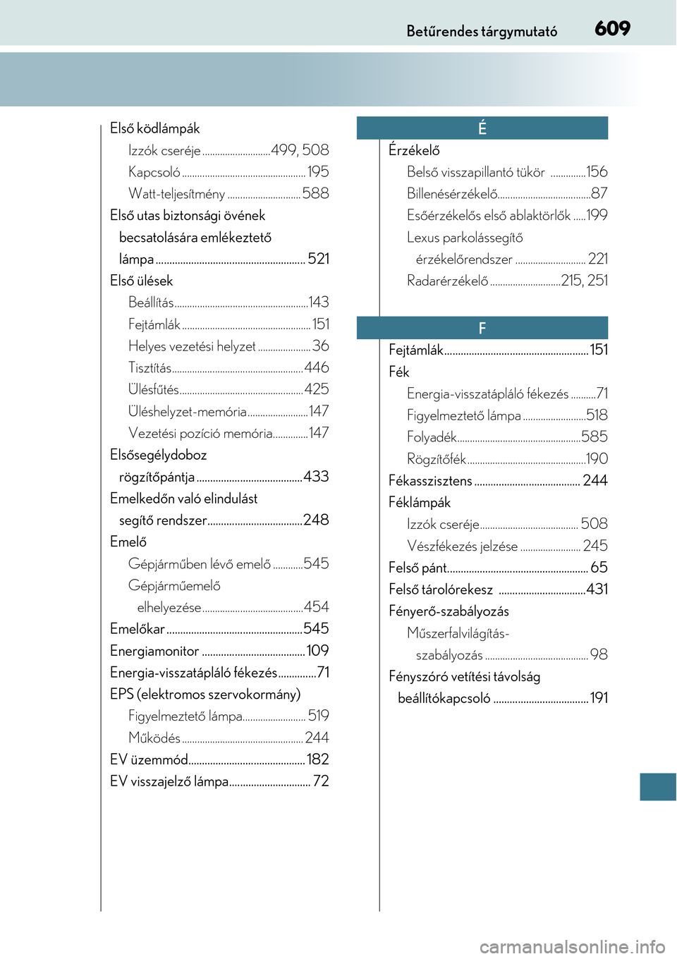 Lexus CT200h 2014  Kezelési útmutató (in Hungarian) 609Betűrendes tárgymutató
Első  ködlámpák
Izzók cseréje ...........................499, 508
Kapcsoló ................................................. 195
Watt-teljesítmény ...............