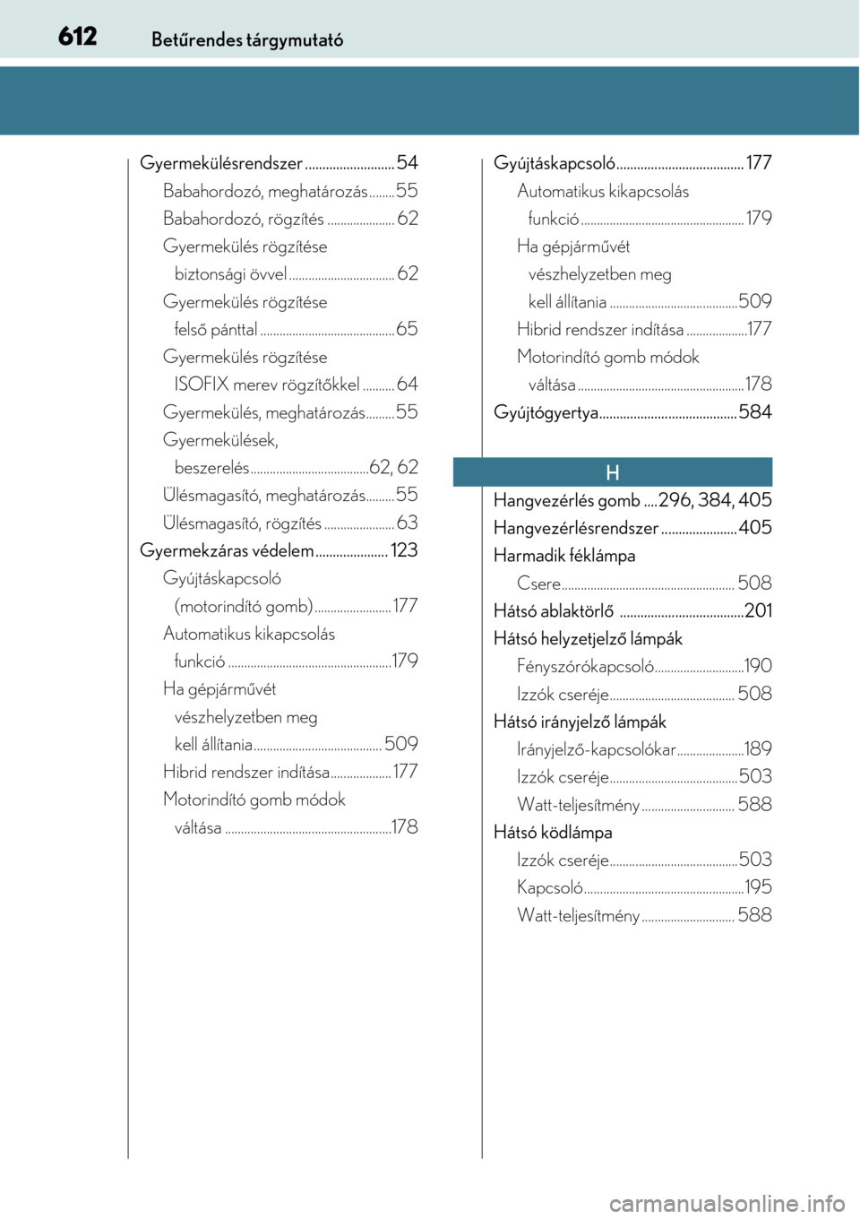 Lexus CT200h 2014  Kezelési útmutató (in Hungarian) 612Betűrendes tárgymutató
Gyermekülésrendszer .......................... 54
Babahordozó, meghatározás ........ 55
Babahordozó, rögzítés ..................... 62
Gyermekülés rögzítése 