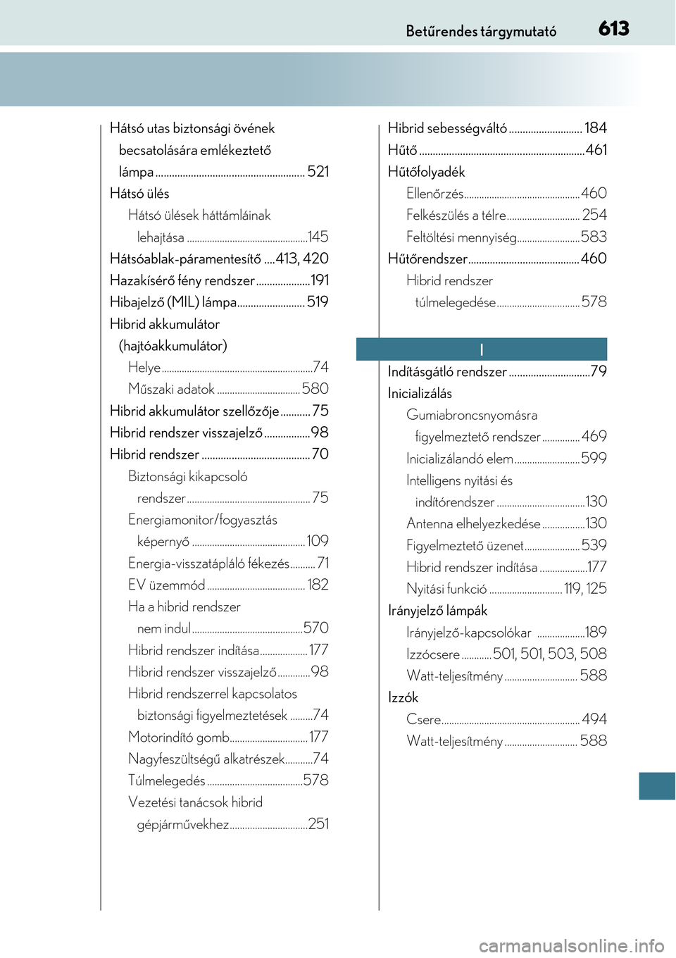 Lexus CT200h 2014  Kezelési útmutató (in Hungarian) 613Betűrendes tárgymutató
Hátsó utas biztonsági övének 
becsatolására emlékeztet ő 
lámpa ......................... .............................. 521
Hátsó ülés Hátsó ülések hát