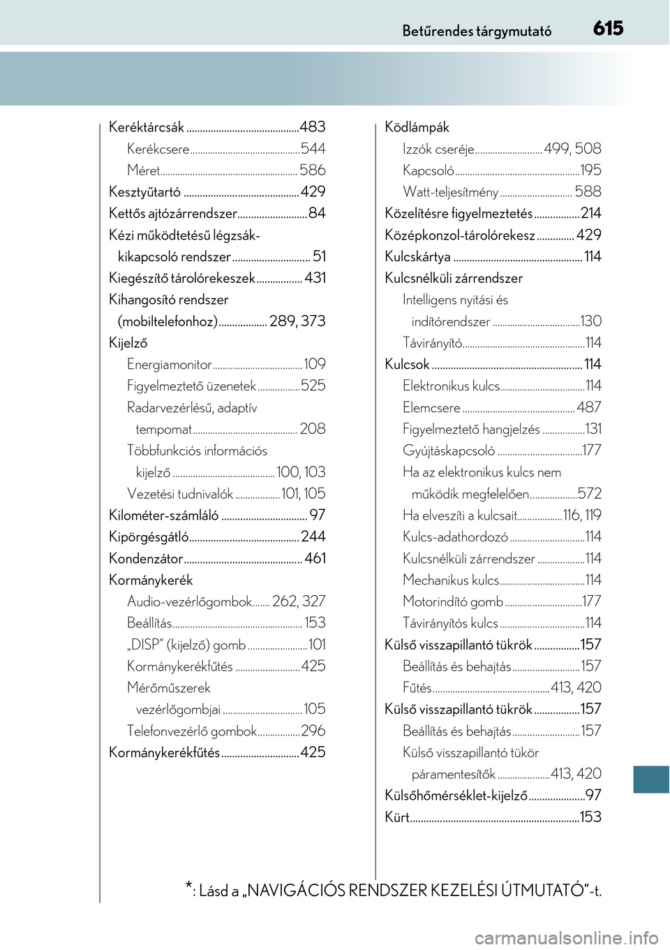 Lexus CT200h 2014  Kezelési útmutató (in Hungarian) 615Betűrendes tárgymutató
Keréktárcsák ..........................................483
Kerékcsere ................. ...........................544
Méret........................ .................