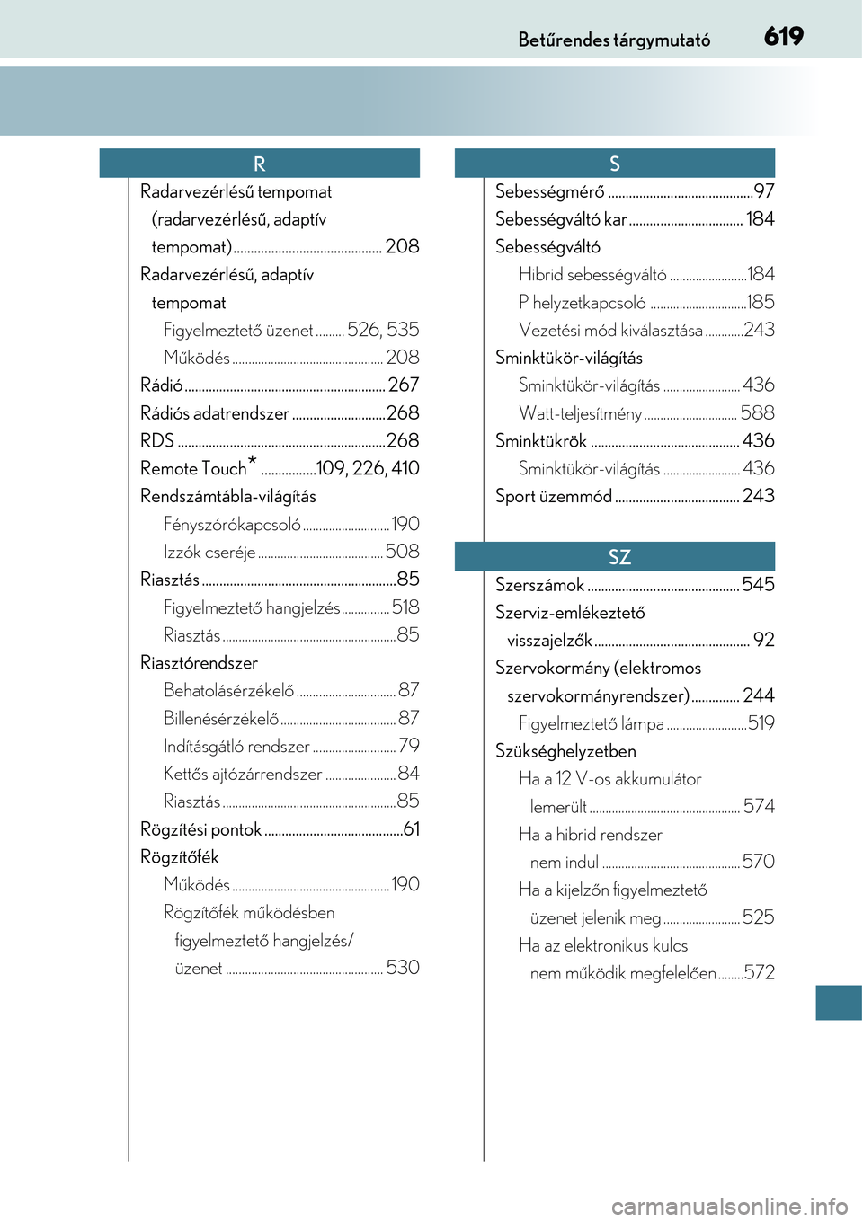 Lexus CT200h 2014  Kezelési útmutató (in Hungarian) 619Betűrendes tárgymutató
Radarvezérlésű  tempomat 
(radarvezérlésű , adaptív 
tempomat) .................. ......................... 208
Radarvezérlésű , adaptív 
tempomat Figyelmeztet 