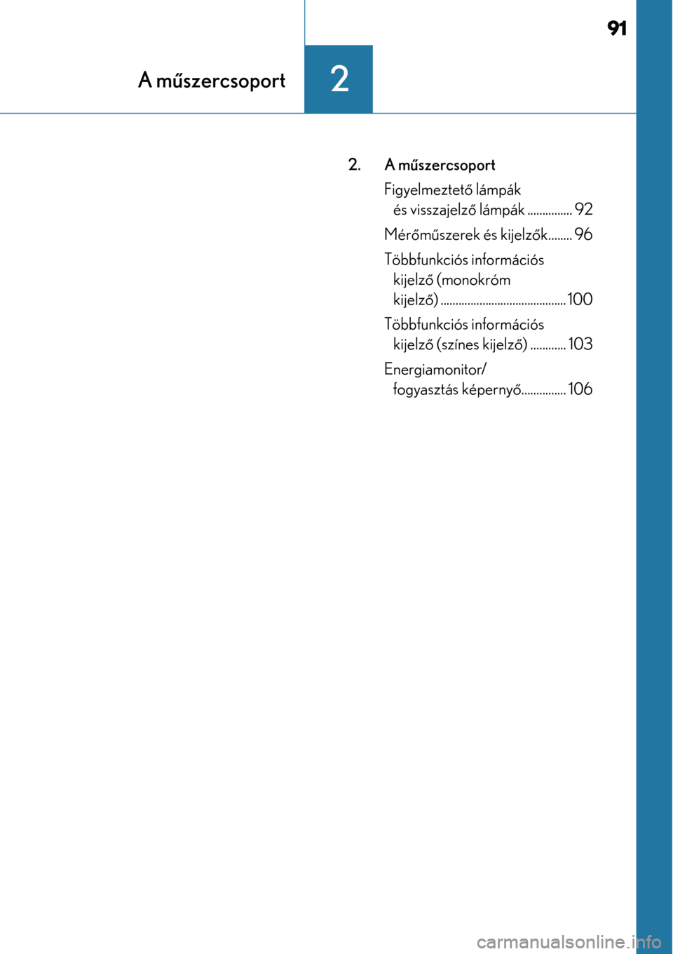 Lexus CT200h 2014  Kezelési útmutató (in Hungarian) 91
2A műszercsoport
2. A mű szercsoport
Figyelmeztet ő lámpák 
és visszajelz ő lámpák ............... 92
Mér őm űszerek és kijelző k........ 96
Többfunkciós információs  kijelz ő (m