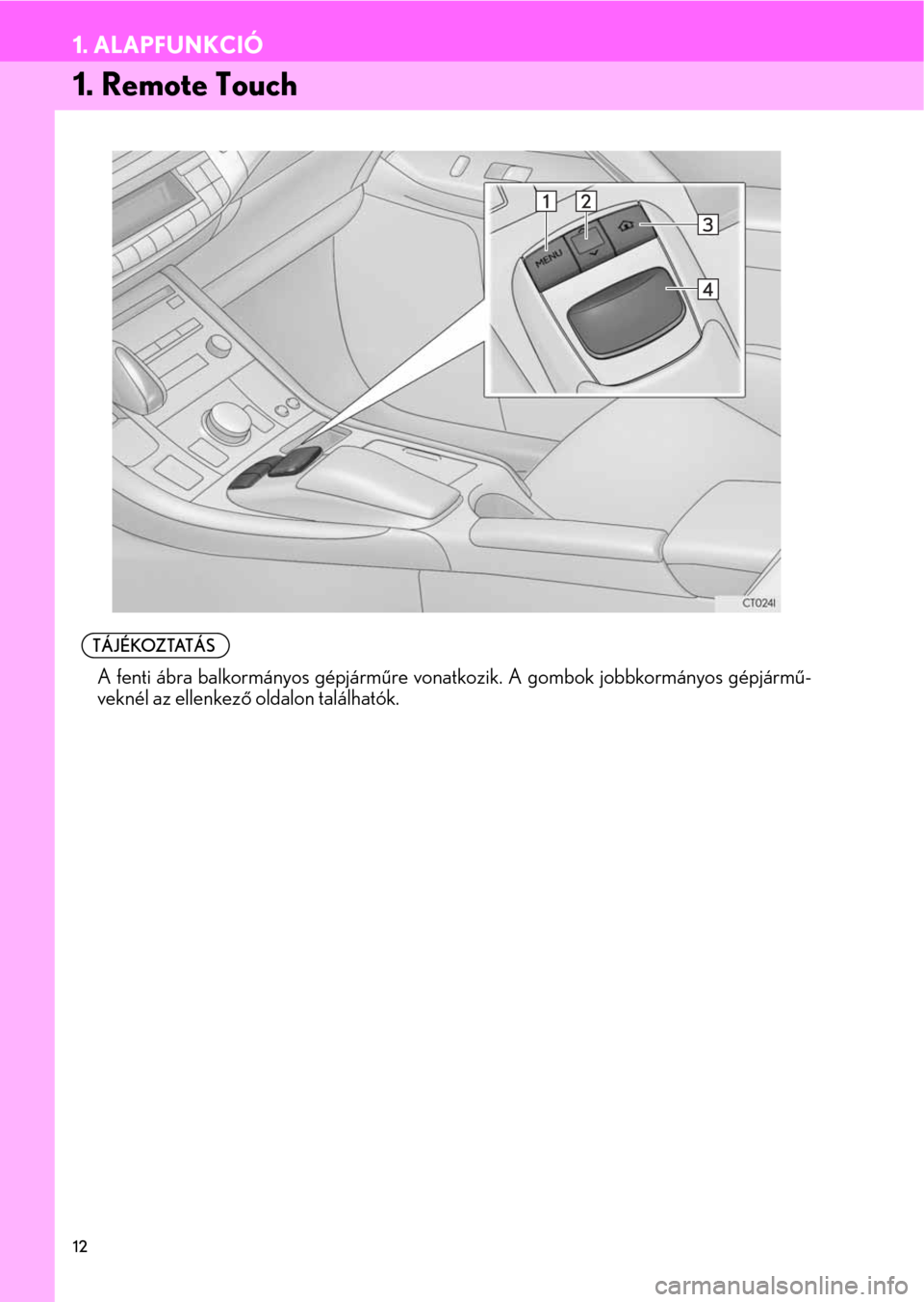 Lexus CT200h 2014  Navigáció kézikönyv (in Hungarian) 12
1. ALAPFUNKCIÓ
1. Remote Touch
    TÁJÉKOZTATÁS
l
A fenti ábra balkormányos gépjárműre vonatkozik. A gombok jobbkormányos gépjármű-
veknél az ellenkező oldalon találhatók. 