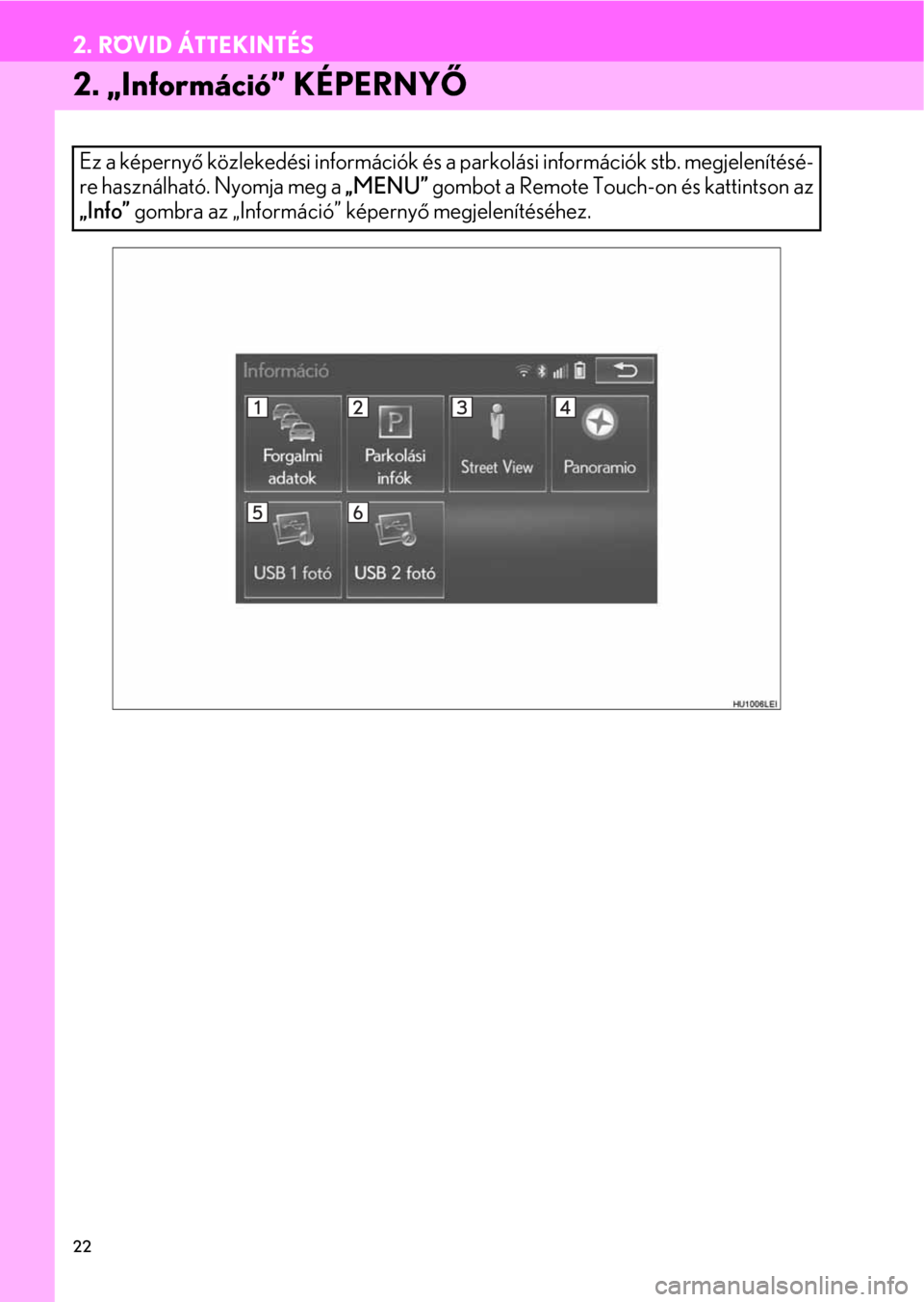 Lexus CT200h 2014  Navigáció kézikönyv (in Hungarian) 22
2. RÖVID ÁTTEKINTÉS
2. „Információ” KÉPERNYŐ
Ez a képernyő közlekedési információk és a parkolási információk stb. megjelenítésé-
re használható. Nyomja meg a „MENU” g