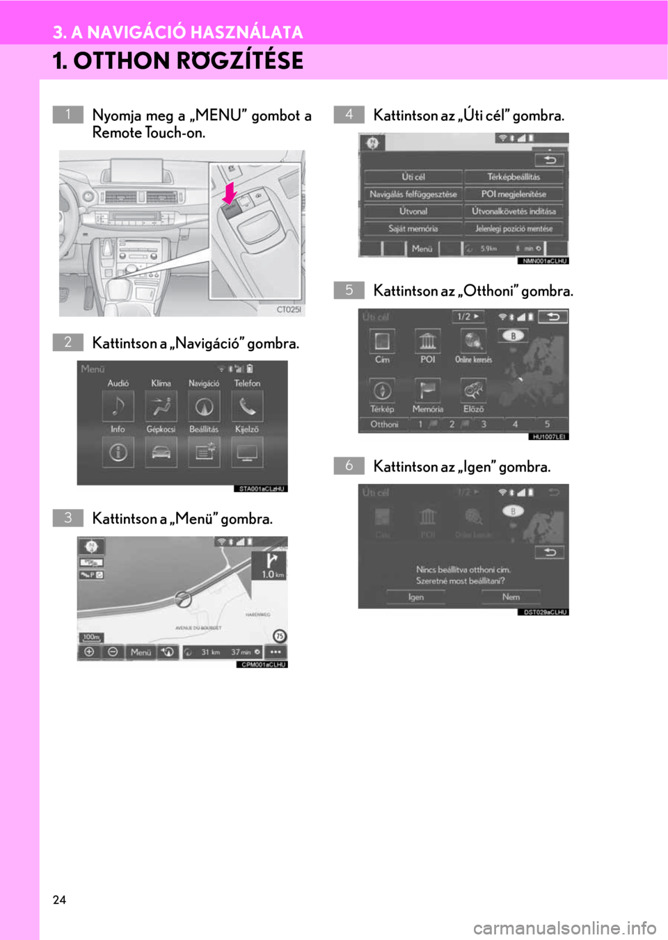 Lexus CT200h 2014  Navigáció kézikönyv (in Hungarian) 24
3. A NAVIGÁCIÓ HASZNÁLATA
1. OTTHON RÖGZÍTÉSE
Nyomja meg a „MENU” gombot a
Remote Touch-on.
Kattintson a „Navigáció” gombra.
Kattintson a „Menü” gombra.Kattintson az „Úti c