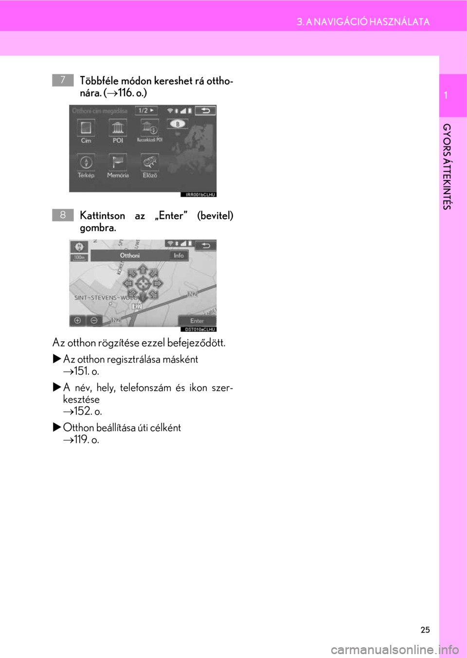 Lexus CT200h 2014  Navigáció kézikönyv (in Hungarian) 25
3. A NAVIGÁCIÓ HASZNÁLATA
1
GYORS ÁTTEKINTÉS
Többféle módon kereshet rá ottho-
nára. (→116. o.)
Kattintson az „Enter” (bevitel)
gombra.
Az otthon rögzítése ezzel befejeződött. 