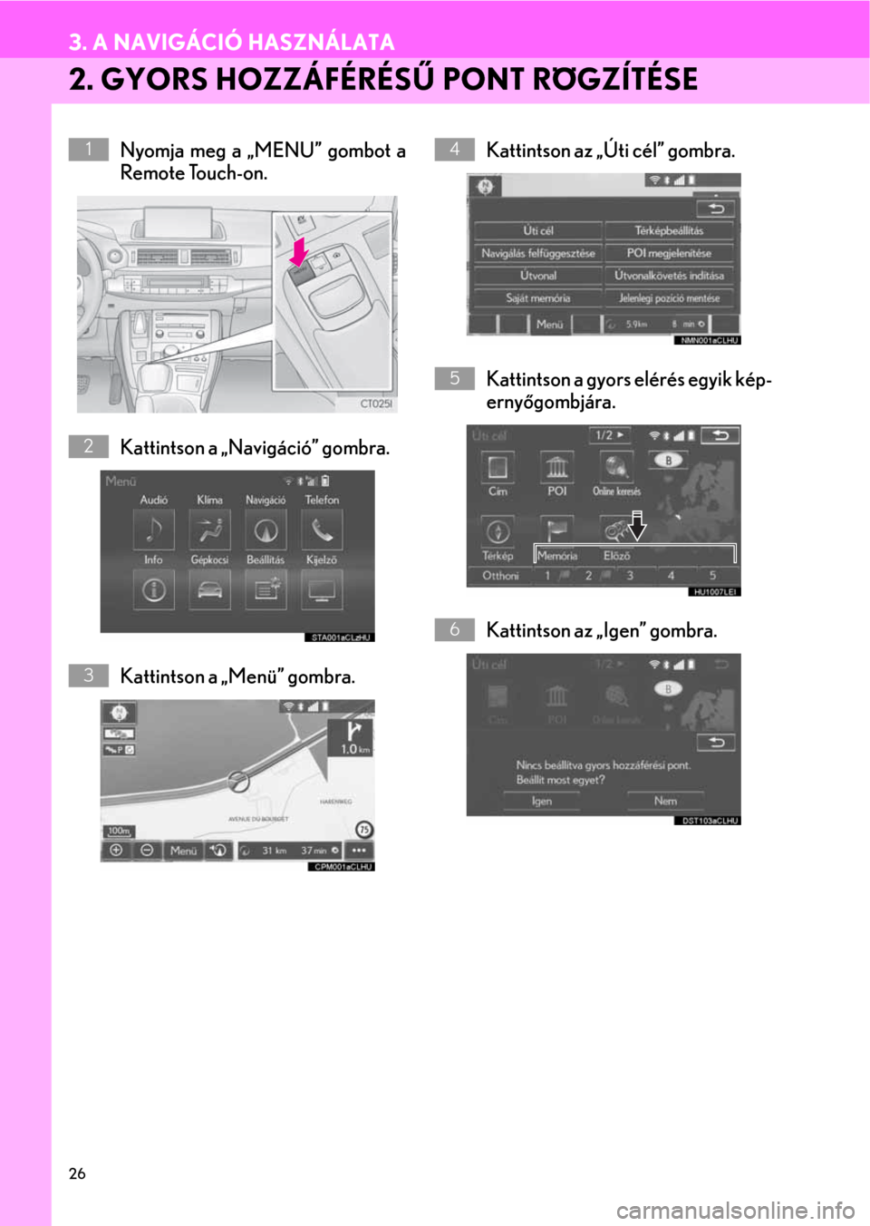 Lexus CT200h 2014  Navigáció kézikönyv (in Hungarian) 26
3. A NAVIGÁCIÓ HASZNÁLATA
2. GYORS HOZZÁFÉRÉSŰ PONT RÖGZÍTÉSE
Nyomja meg a „MENU” gombot a
Remote Touch-on.
Kattintson a „Navigáció” gombra.
Kattintson a „Menü” gombra.Katt